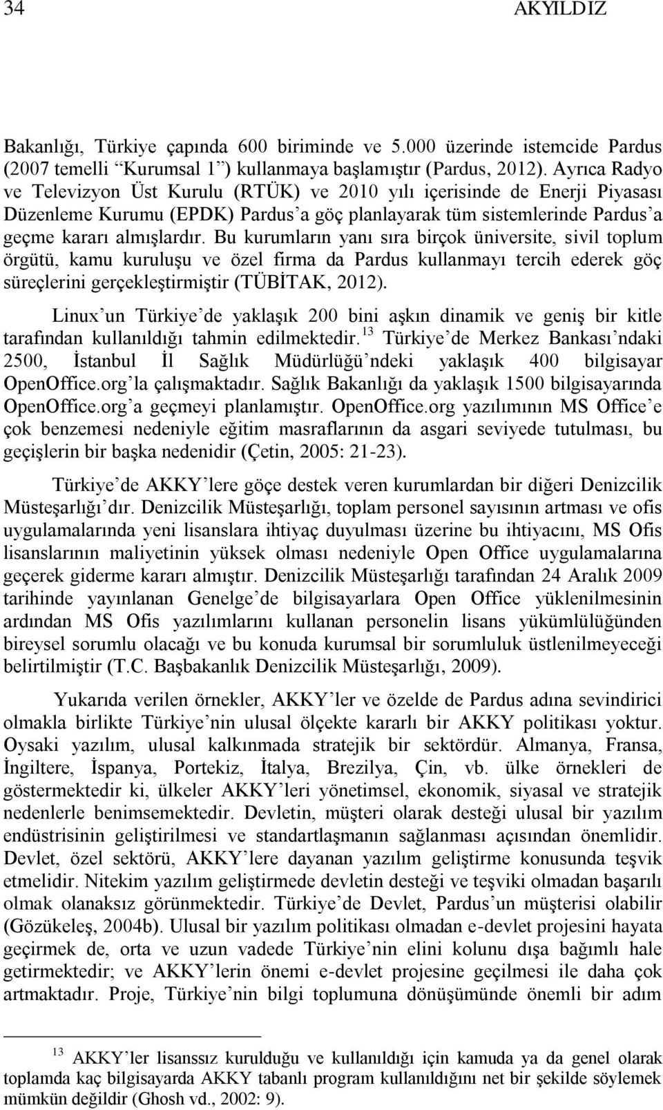 Bu kurumların yanı sıra birçok üniversite, sivil toplum örgütü, kamu kuruluģu ve özel firma da Pardus kullanmayı tercih ederek göç süreçlerini gerçekleģtirmiģtir (TÜBĠTAK, 2012).