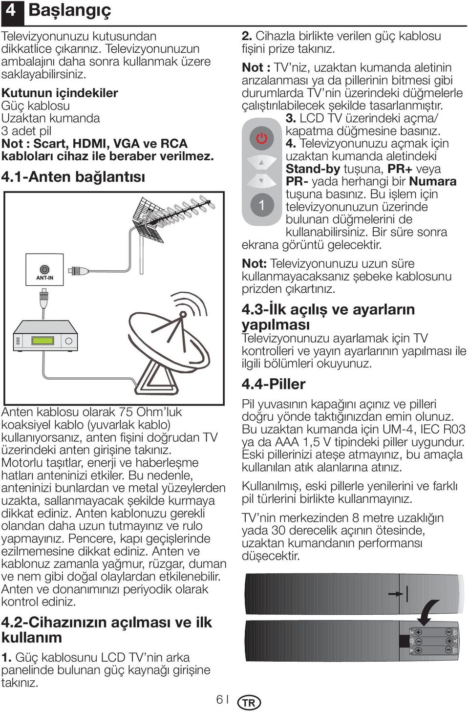 1-Anten bağlantısı Anten kablosu olarak 75 Ohm luk koaksiyel kablo (yuvarlak kablo) kullanıyorsanız, anten fişini doğrudan TV üzerindeki anten girişine takınız.