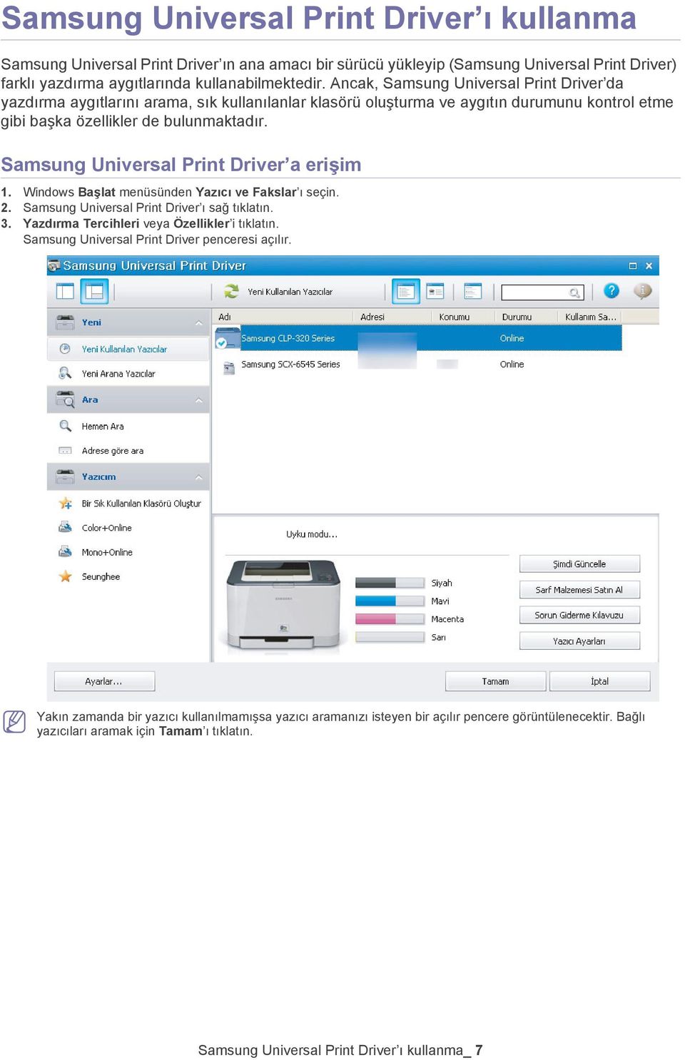 Samsung Universal Print Driver a erişim 1. Windows Başlat menüsünden Yazıcı ve Fakslar ı seçin. 2. Samsung Universal Print Driver ı sağ tıklatın. 3. Yazdırma Tercihleri veya Özellikler i tıklatın.