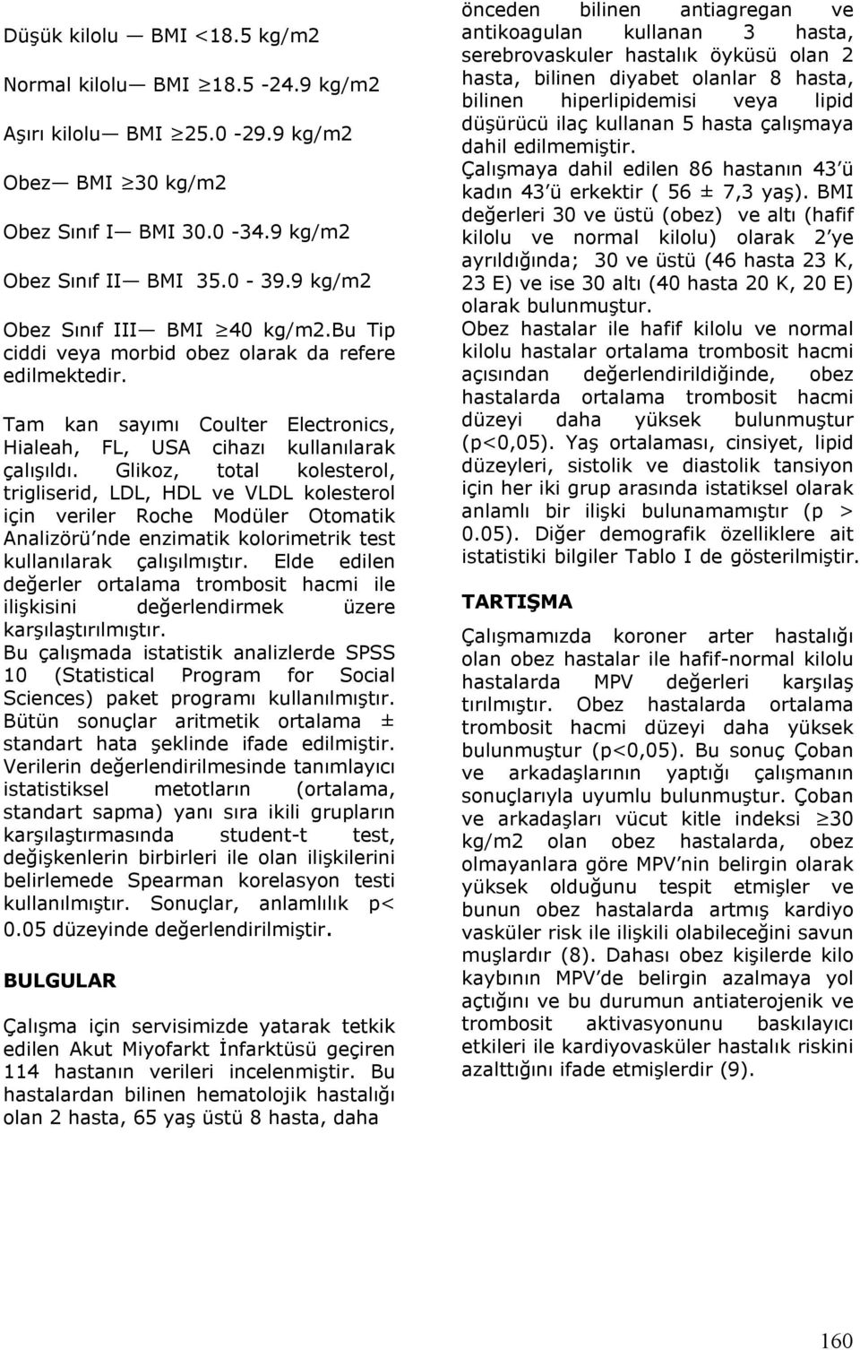 Glikoz, total kolesterol, trigliserid, LDL, HDL ve VLDL kolesterol için veriler Roche Modüler Otomatik Analizörü nde enzimatik kolorimetrik test kullanılarak çalışılmıştır.