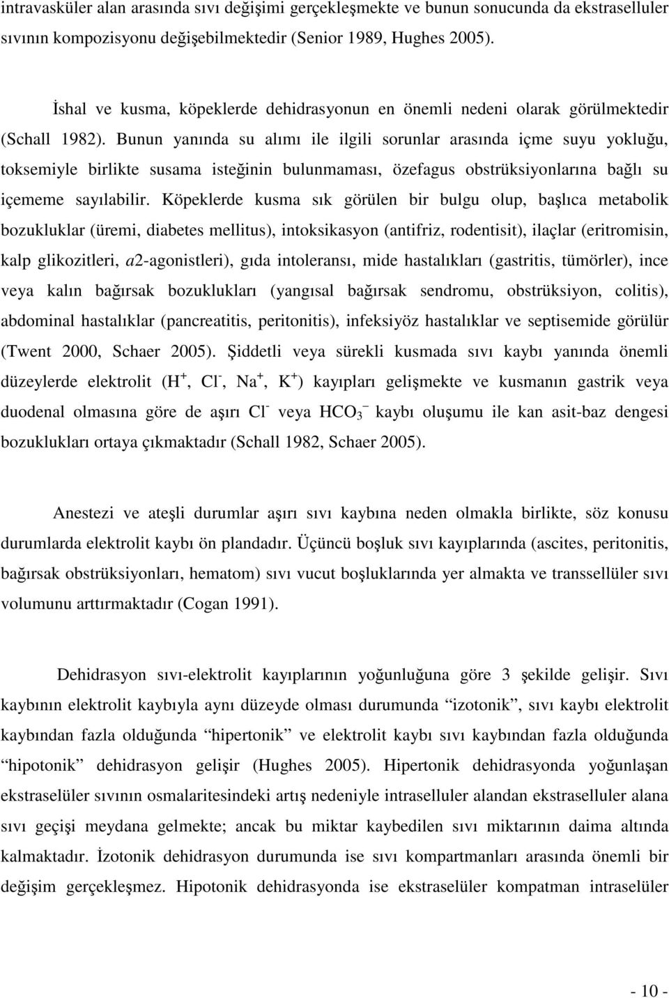 Bunun yanında su alımı ile ilgili sorunlar arasında içme suyu yokluğu, toksemiyle birlikte susama isteğinin bulunmaması, özefagus obstrüksiyonlarına bağlı su içememe sayılabilir.