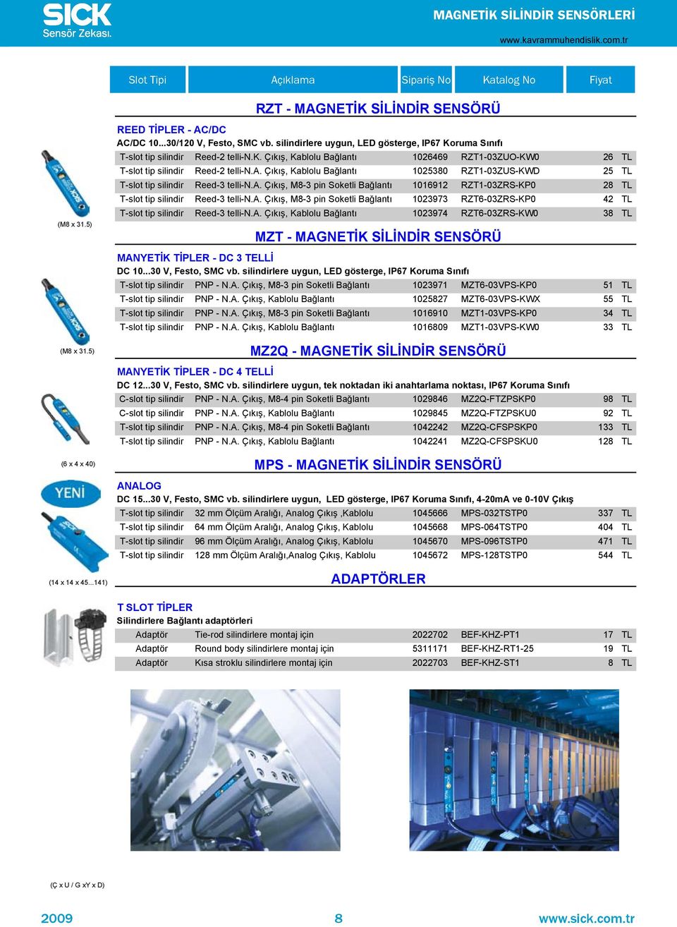 a. Ç k ş, M8-3 pin Soketli Bağlant 1016912 RZT1-03ZRS-KP0 28 TL T-slot tip silindir Reed-3 telli-n.a. Ç k ş, M8-3 pin Soketli Bağlant 1023973 RZT6-03ZRS-KP0 42 TL T-slot tip silindir Reed-3 telli-n.a. Ç k ş, Kablolu Bağlant 1023974 RZT6-03ZRS-KW0 38 TL MZT - MAGNET K S L ND R SENSÖRÜ MANYET K T PLER - DC 3 TELL DC 10.