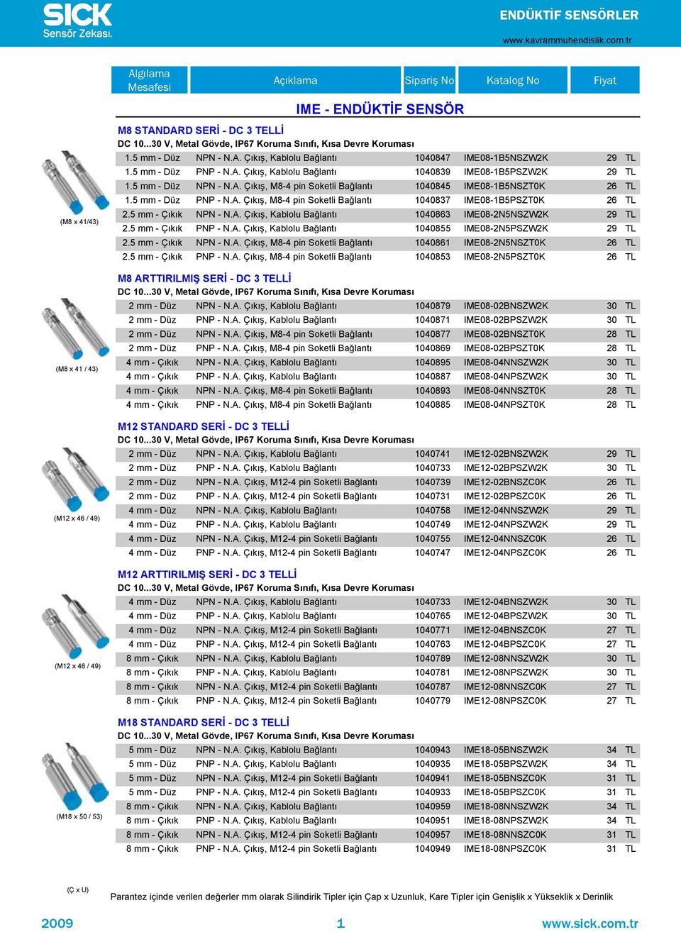 5 mm - Düz NPN - N.A. Ç k ş, M8-4 pin Soketli Bağlant 1040845 IME08-1B5NSZT0K 26 TL 1.5 mm - Düz PNP - N.A. Ç k ş, M8-4 pin Soketli Bağlant 1040837 IME08-1B5PSZT0K 26 TL 2.5 mm - Ç k k NPN - N.A. Ç k ş, Kablolu Bağlant 1040863 IME08-2N5NSZW2K 29 TL 2.