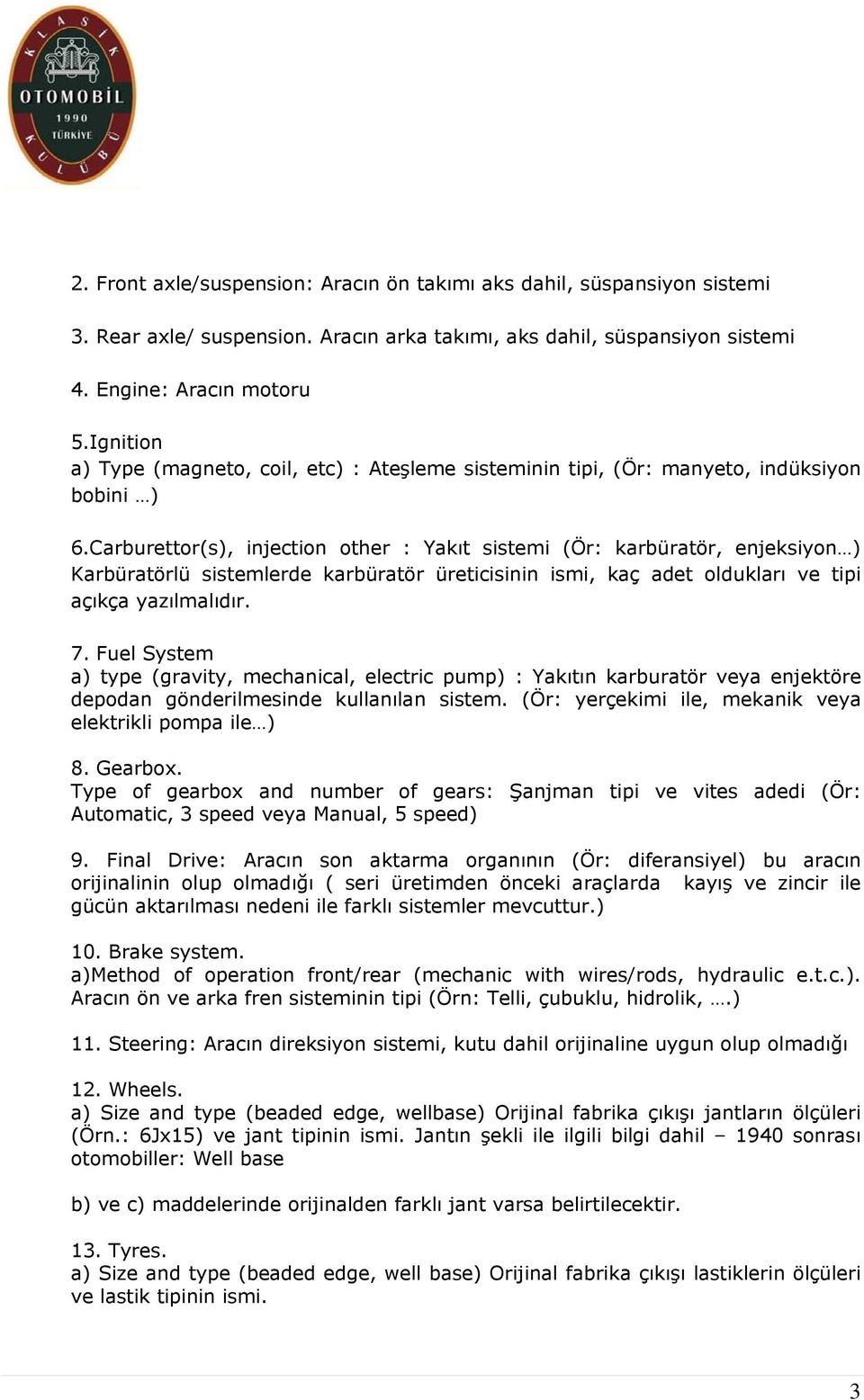 Carburettor(s), injection other : Yakıt sistemi (Ör: karbüratör, enjeksiyon ) Karbüratörlü sistemlerde karbüratör üreticisinin ismi, kaç adet oldukları ve tipi açıkça yazılmalıdır. 7.