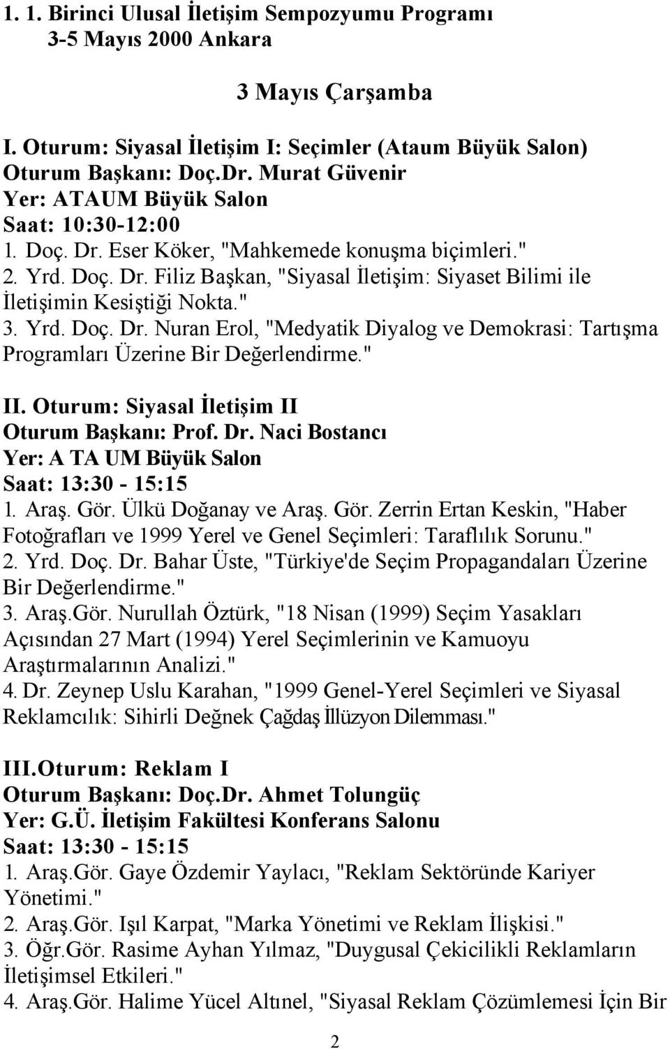 " 3. Yrd. Doç. Dr. Nuran Erol, "Medyatik Diyalog ve Demokrasi: Tartışma Programları Üzerine Bir Değerlendirme." II. Oturum: Siyasal İletişim II Oturum Başkanı: Prof. Dr. Naci Bostancı Saat: 13:30-15:15 1.