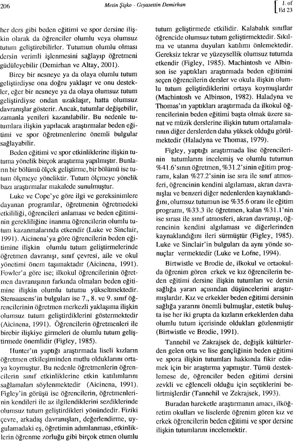 Birey bir nesneye ya da olaya olumlu tutum geliştirdiyse ona doğru yaklaşır ve onu destekler, eğer bir nesneye ya da olaya olumsuz tutum geliştirdiyse ondan uzaklaşır, hatta olumsuz davranışlar