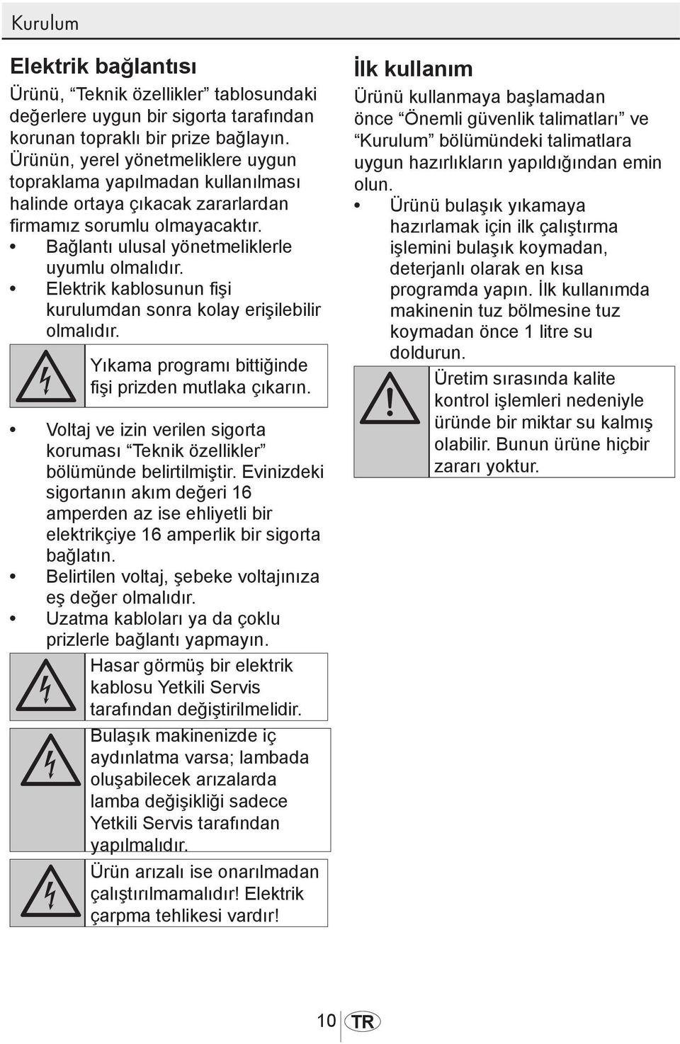 Elektrik kablosunun fişi kurulumdan sonra kolay erişilebilir olmalıdır. B Yıkama programı bittiğinde fişi prizden mutlaka çıkarın.