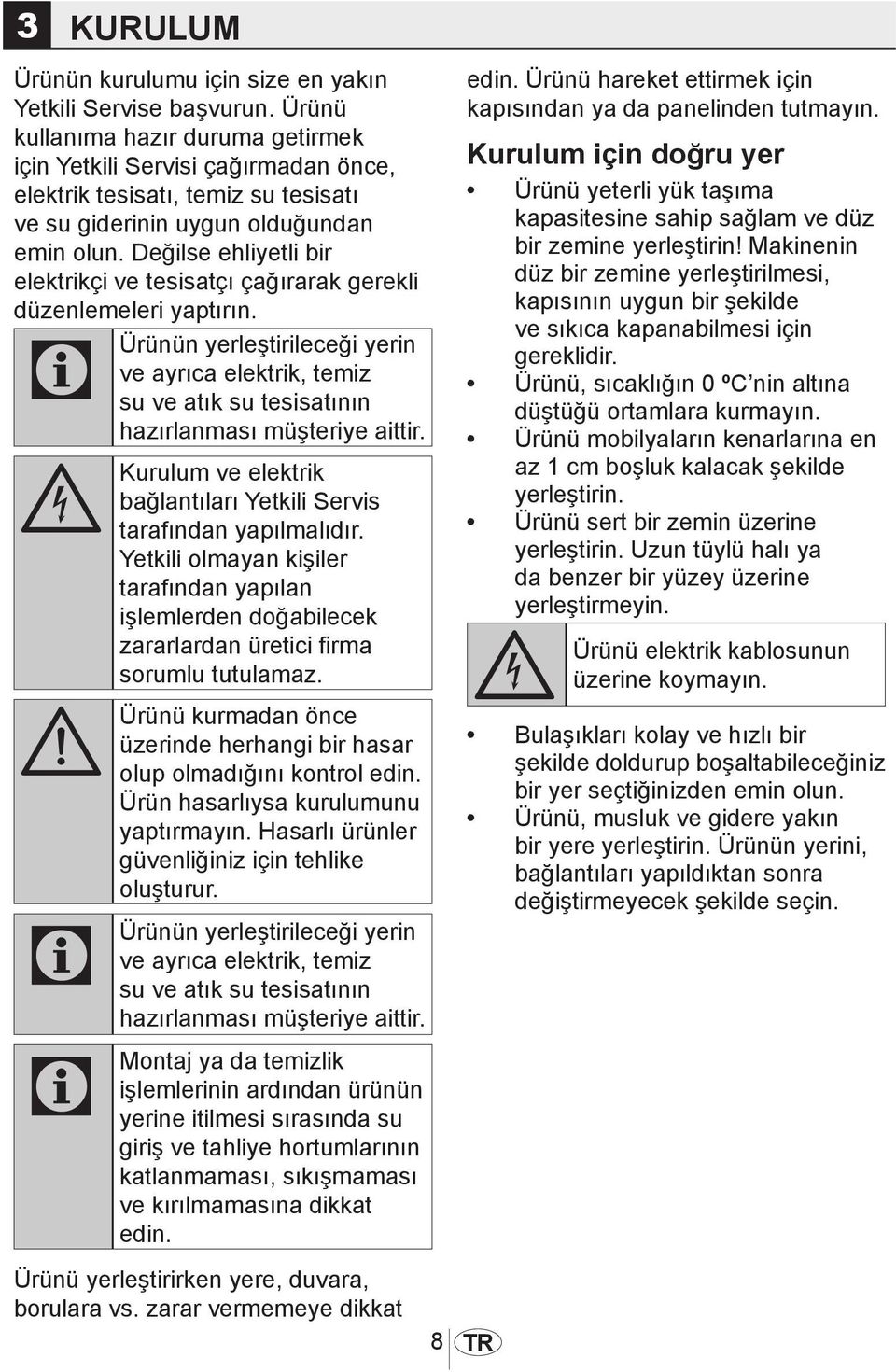 Değilse ehliyetli bir elektrikçi ve tesisatçı çağırarak gerekli düzenlemeleri yaptırın. Ürünün yerleştirileceği yerin ve ayrıca elektrik, temiz su ve atık su tesisatının hazırlanması müşteriye aittir.