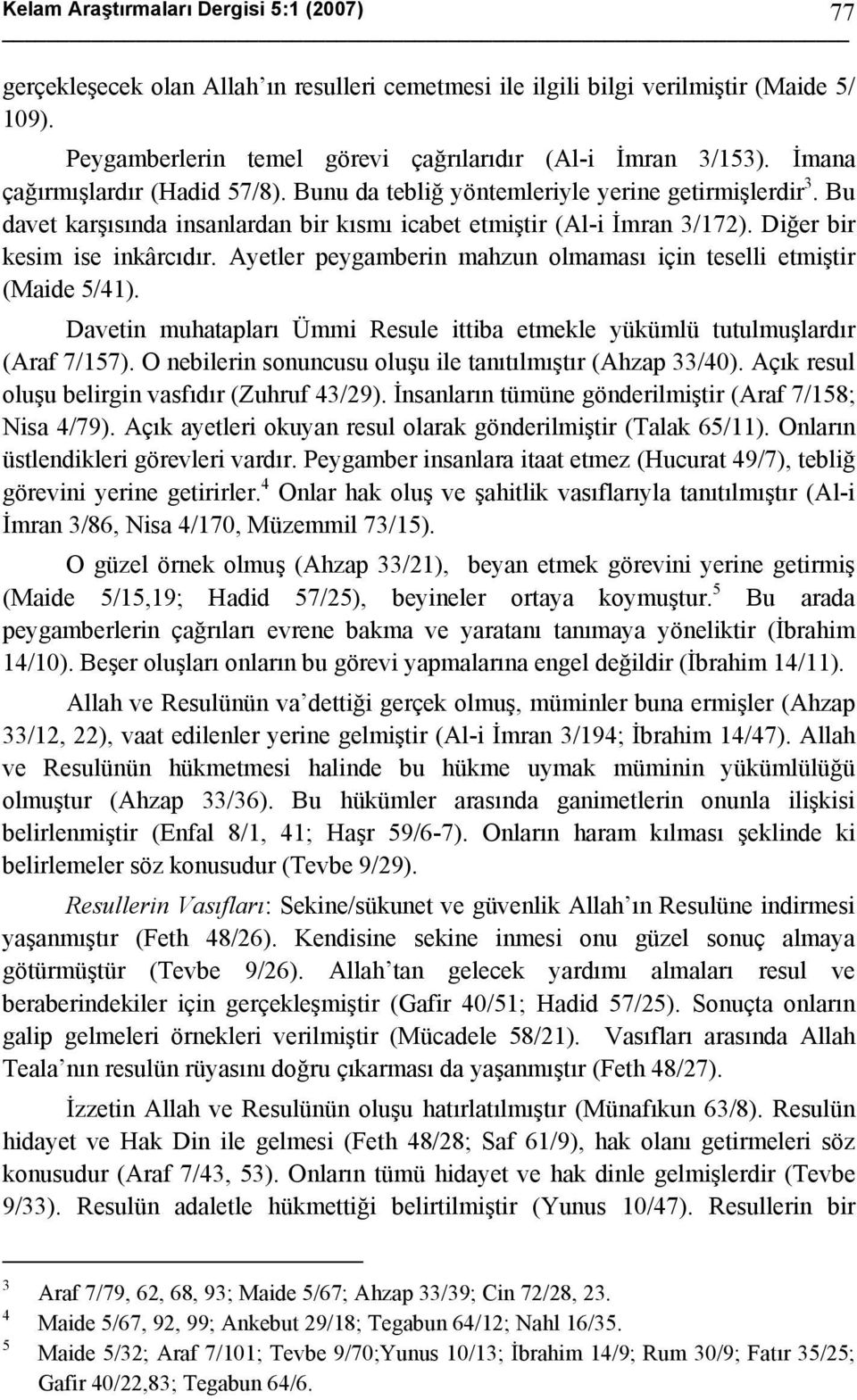 Ayetler peygamberin mahzun olmaması için teselli etmiştir (Maide 5/41). Davetin muhatapları Ümmi Resule ittiba etmekle yükümlü tutulmuşlardır (Araf 7/157).