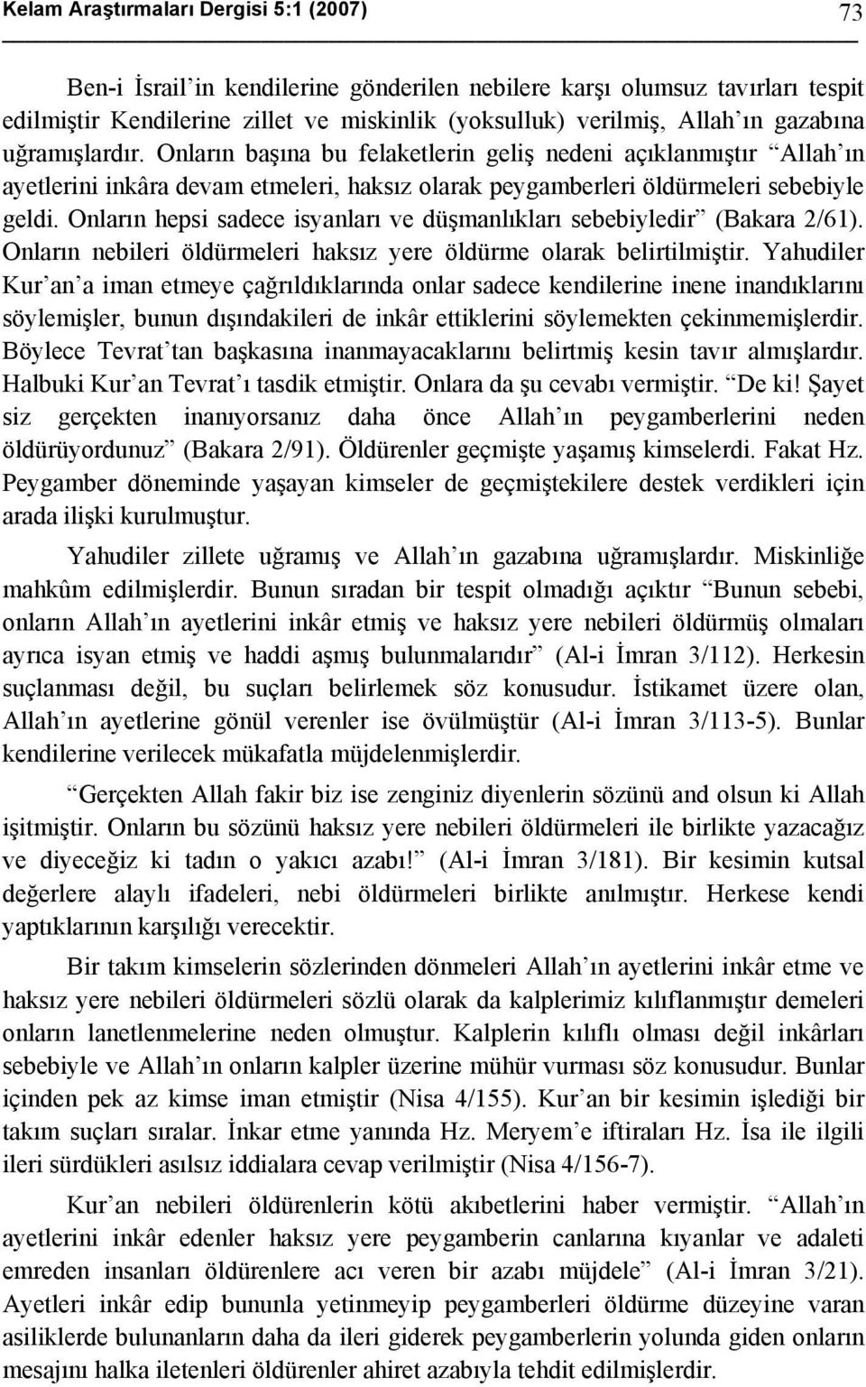 Onların hepsi sadece isyanları ve düşmanlıkları sebebiyledir (Bakara 2/61). Onların nebileri öldürmeleri haksız yere öldürme olarak belirtilmiştir.