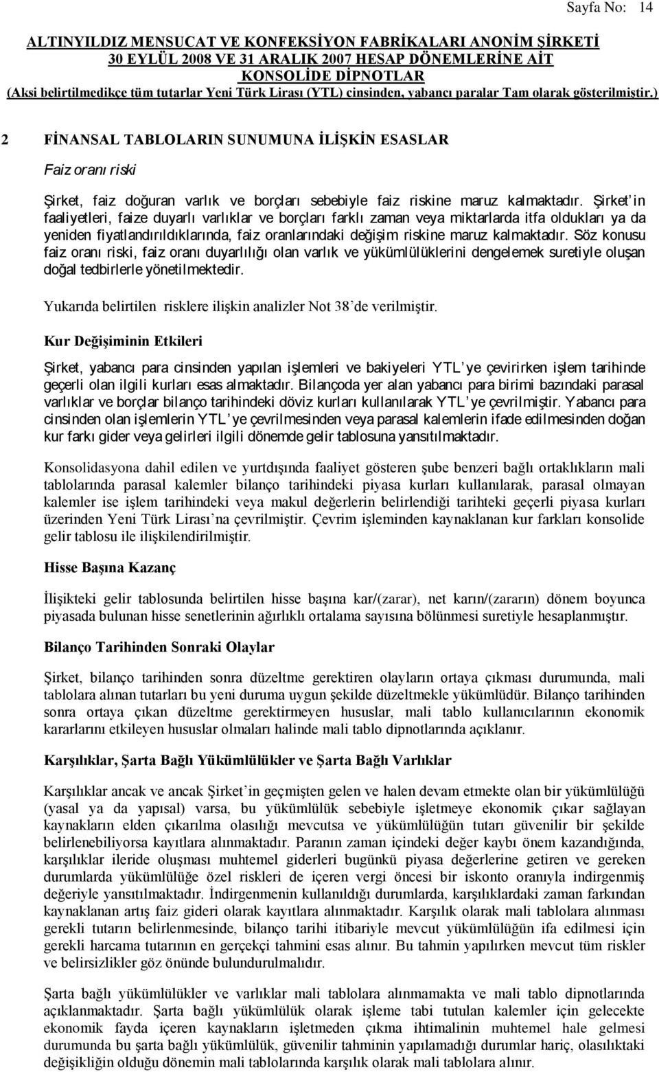 Söz konusu faiz oranı riski, faiz oranı duyarlılığı olan varlık ve yükümlülüklerini dengelemek suretiyle oluşan doğal tedbirlerle yönetilmektedir.