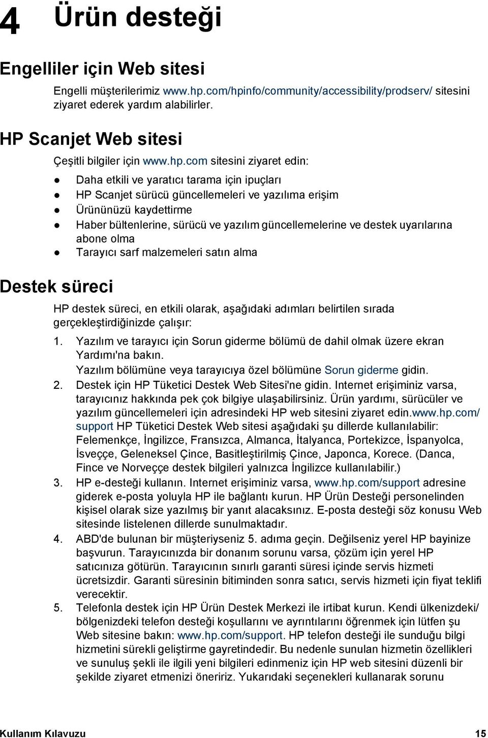 com sitesini ziyaret edin: Destek süreci Daha etkili ve yaratıcı tarama için ipuçları HP Scanjet sürücü güncellemeleri ve yazılıma erişim Ürününüzü kaydettirme Haber bültenlerine, sürücü ve yazılım