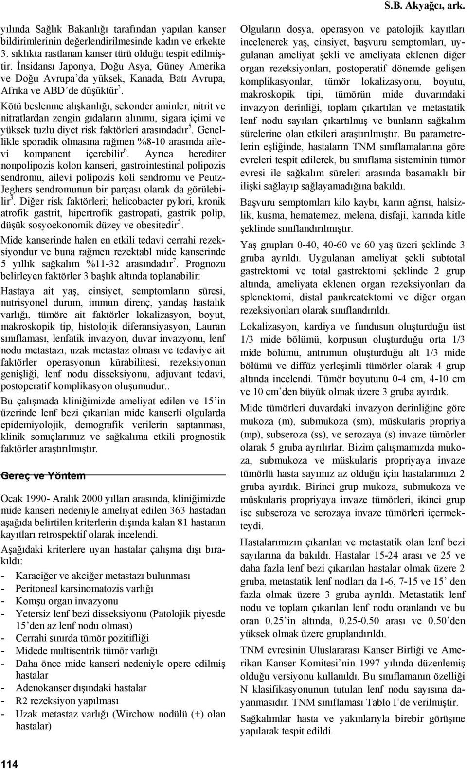 Kötü beslenme alışkanlığı, sekonder aminler, nitrit ve nitratlardan zengin gıdaların alınımı, sigara içimi ve yüksek tuzlu diyet risk faktörleri arasındadır 5.