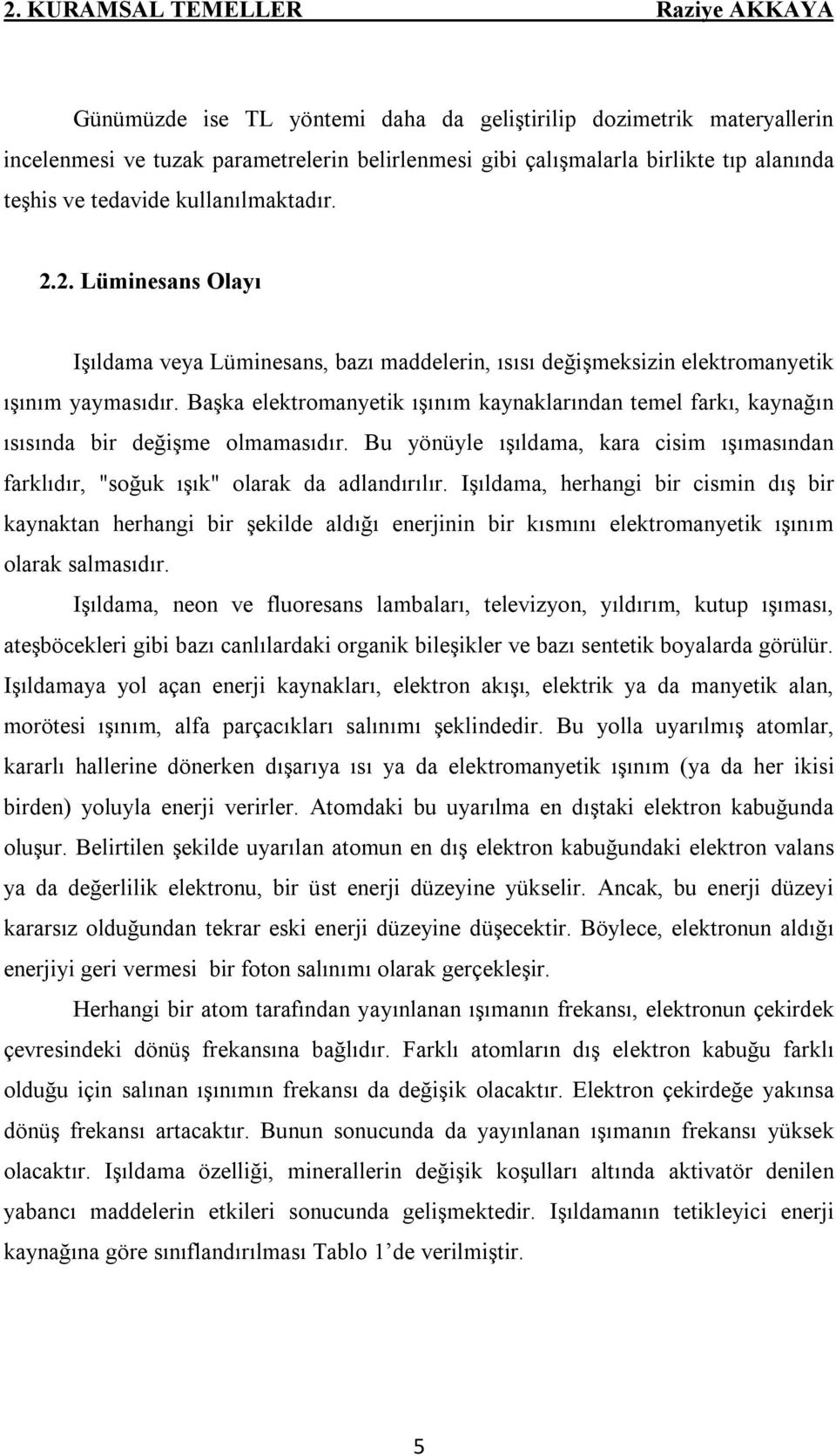 Başka elektromanyetik ışınım kaynaklarından temel farkı, kaynağın ısısında bir değişme olmamasıdır. Bu yönüyle ışıldama, kara cisim ışımasından farklıdır, "soğuk ışık" olarak da adlandırılır.