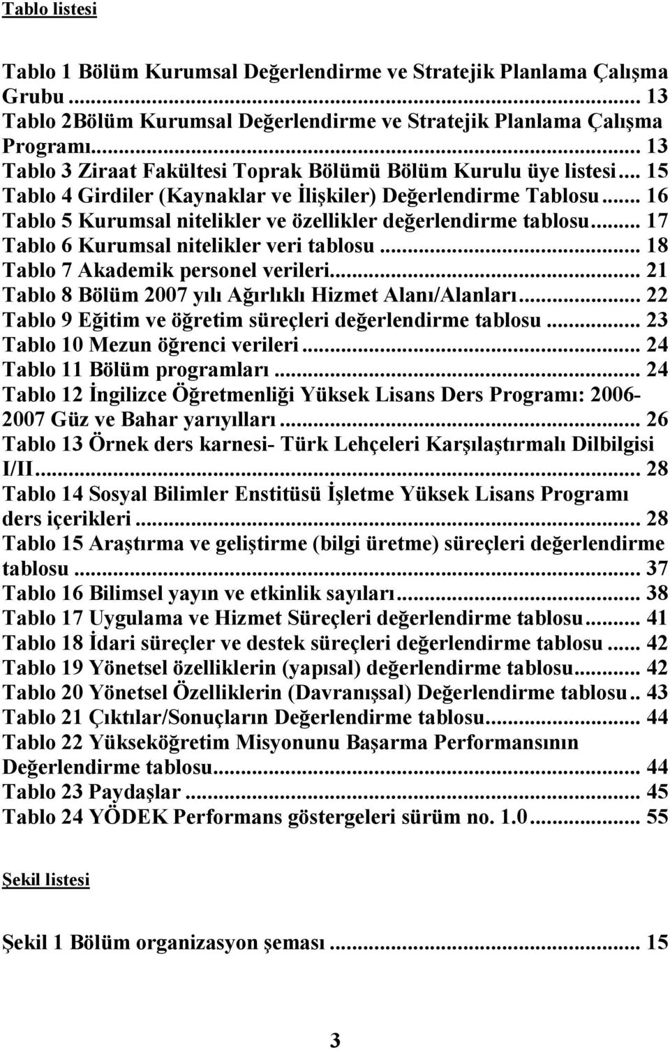 .. 16 Tablo 5 Kurumsal nitelikler ve özellikler değerlendirme tablosu... 17 Tablo 6 Kurumsal nitelikler veri tablosu... 18 Tablo 7 Akademik personel verileri.