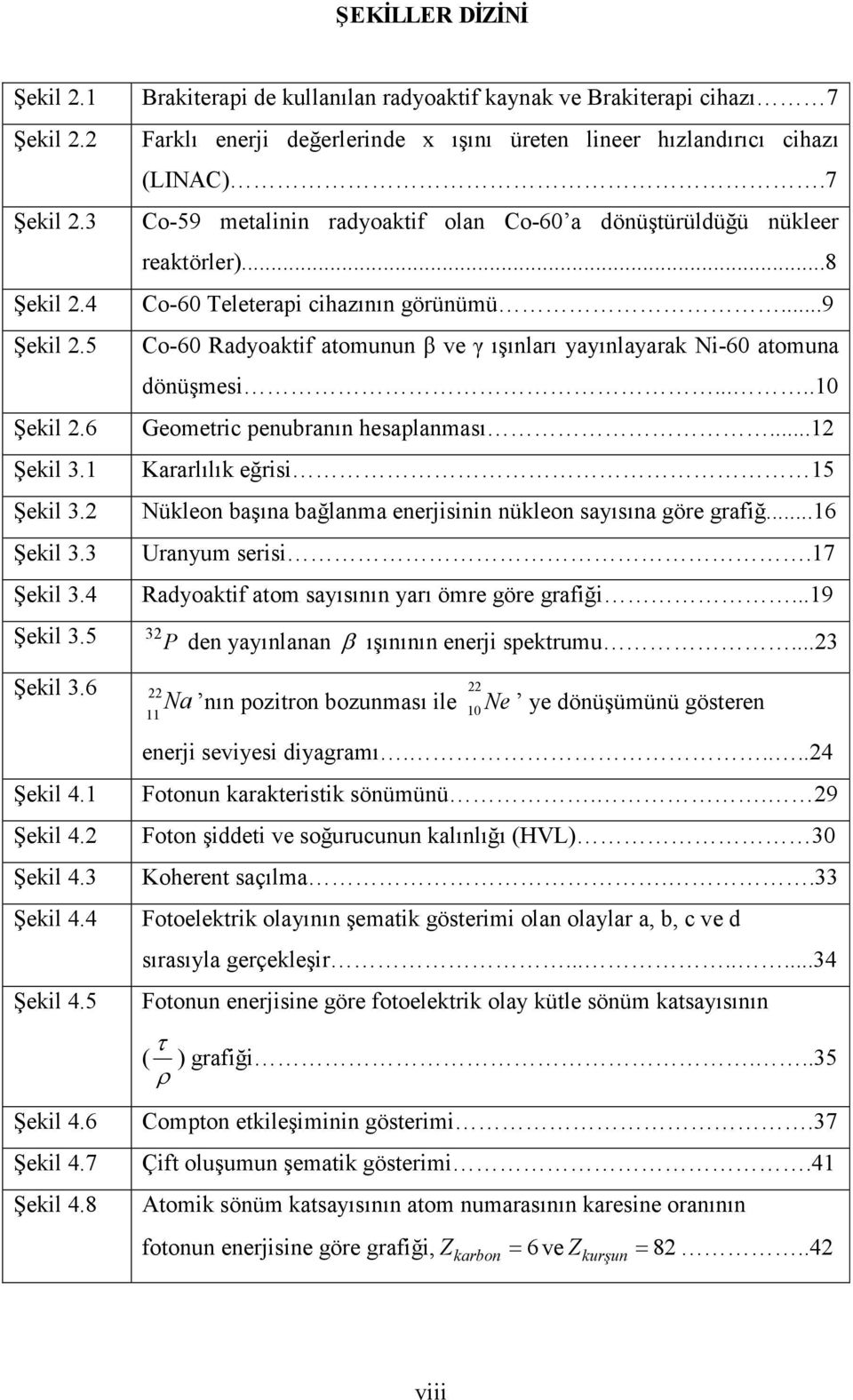 7 Co-59 metalinin radyoaktif olan Co-60 a dönüştürüldüğü nükleer reaktörler)...8 Co-60 Teleterapi cihazının görünümü...9 Co-60 Radyoaktif atomunun β ve γ ışınları yayınlayarak Ni-60 atomuna dönüşmesi.