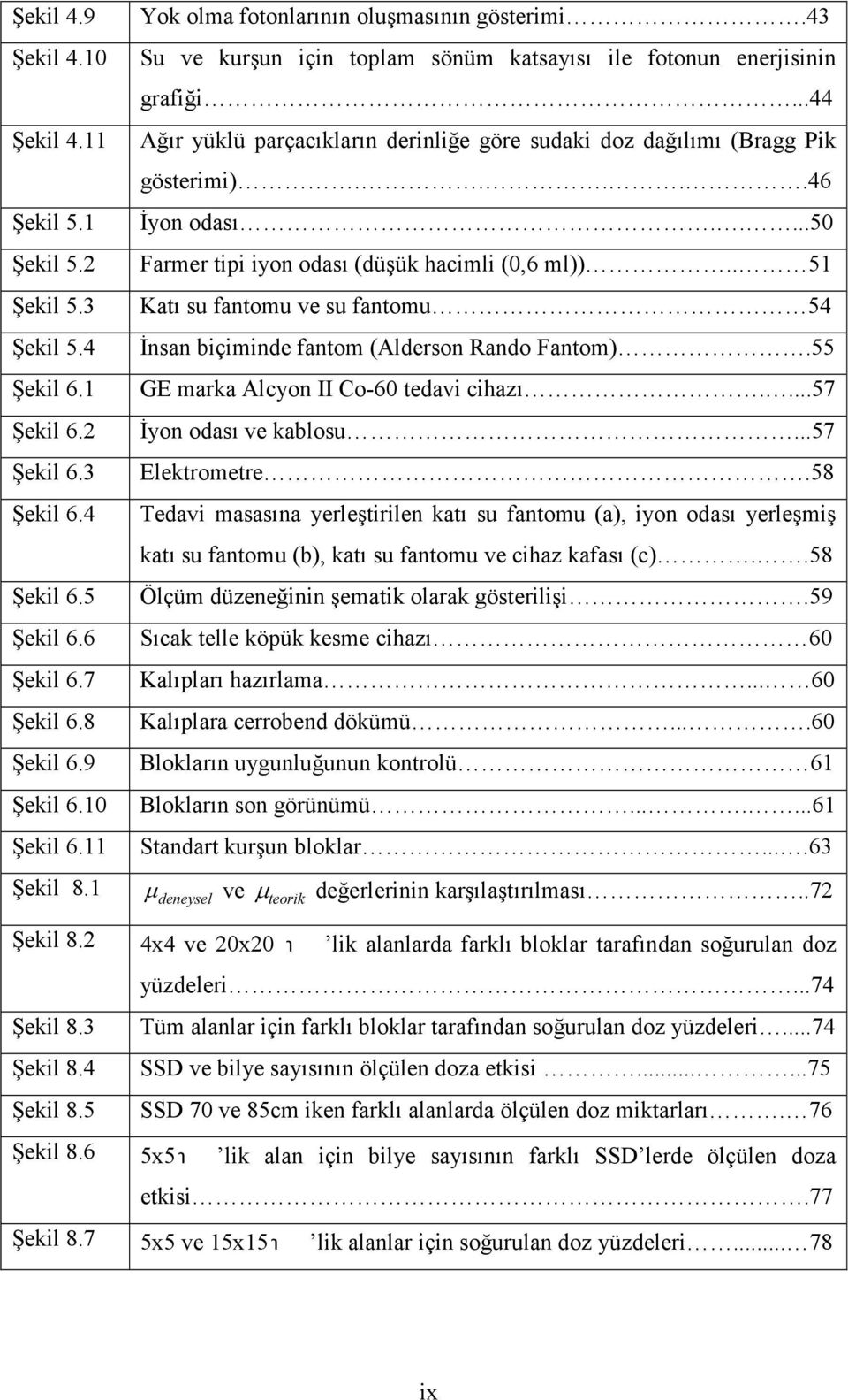 ..44 Ağır yüklü parçacıkların derinliğe göre sudaki doz dağılımı (Bragg Pik gösterimi).....46 İyon odası.....50 Farmer tipi iyon odası (düşük hacimli (0,6 ml)).