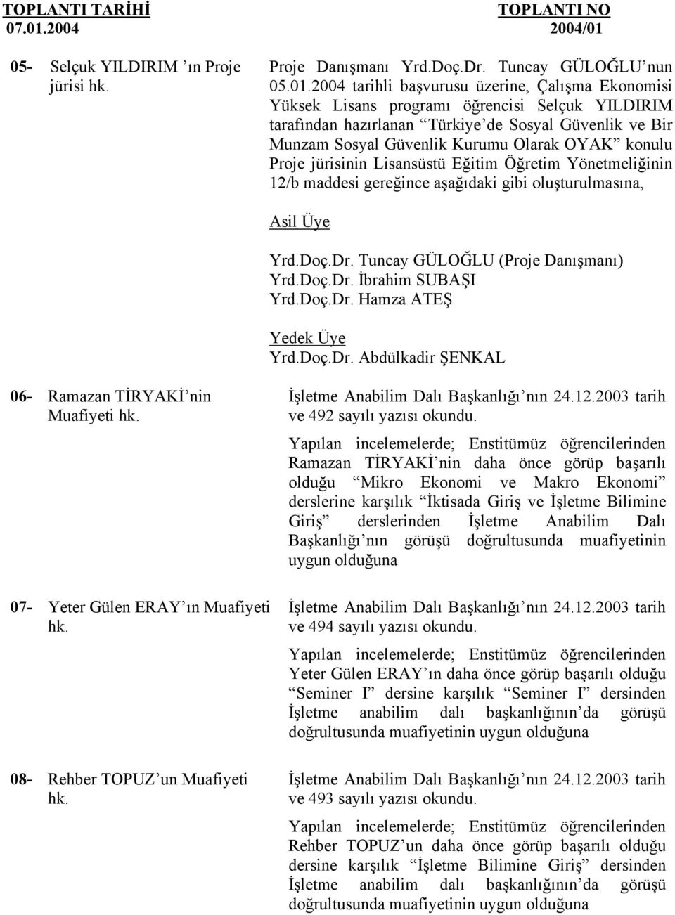 konulu Proje jürisinin Lisansüstü Eğitim Öğretim Yönetmeliğinin 12/b maddesi gereğince aşağıdaki gibi oluşturulmasına, Yrd.Doç.Dr. Tuncay GÜLOĞLU (Proje Danışmanı) Yrd.Doç.Dr. İbrahim SUBAŞI Yrd.Doç.Dr. Hamza ATEŞ Yrd.