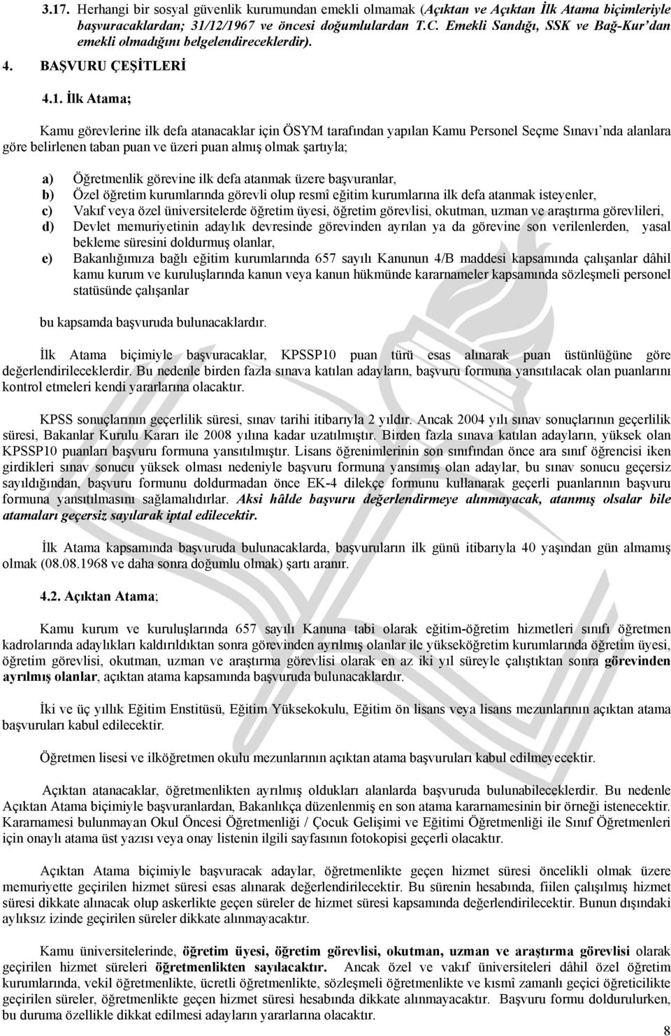 İlk Atama; Kamu görevlerine ilk defa atanacaklar için ÖSYM tarafından yapılan Kamu Personel Seçme Sınavı nda alanlara göre belirlenen taban puan ve üzeri puan almış olmak şartıyla; a) Öğretmenlik