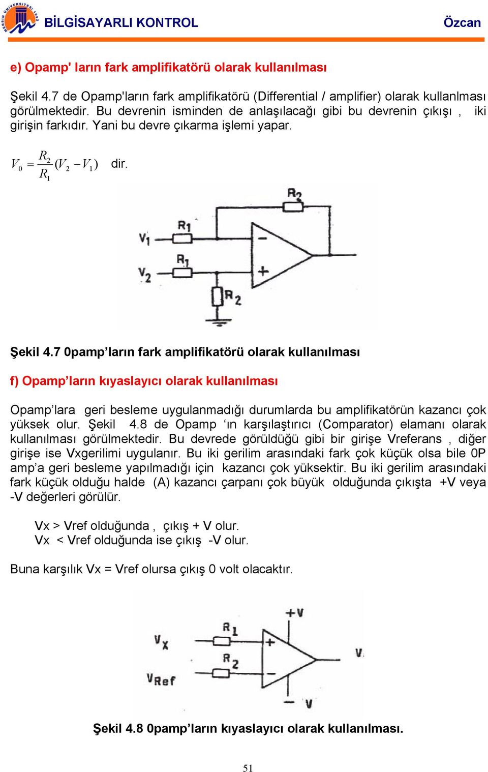 7 0pamp ların fark amplifikatörü olarak kullanılması f) Opamp ların kıyaslayıcı olarak kullanılması Opamp lara geri besleme uygulanmadığı durumlarda bu amplifikatörün kazancı çok yüksek olur. Şekil 4.