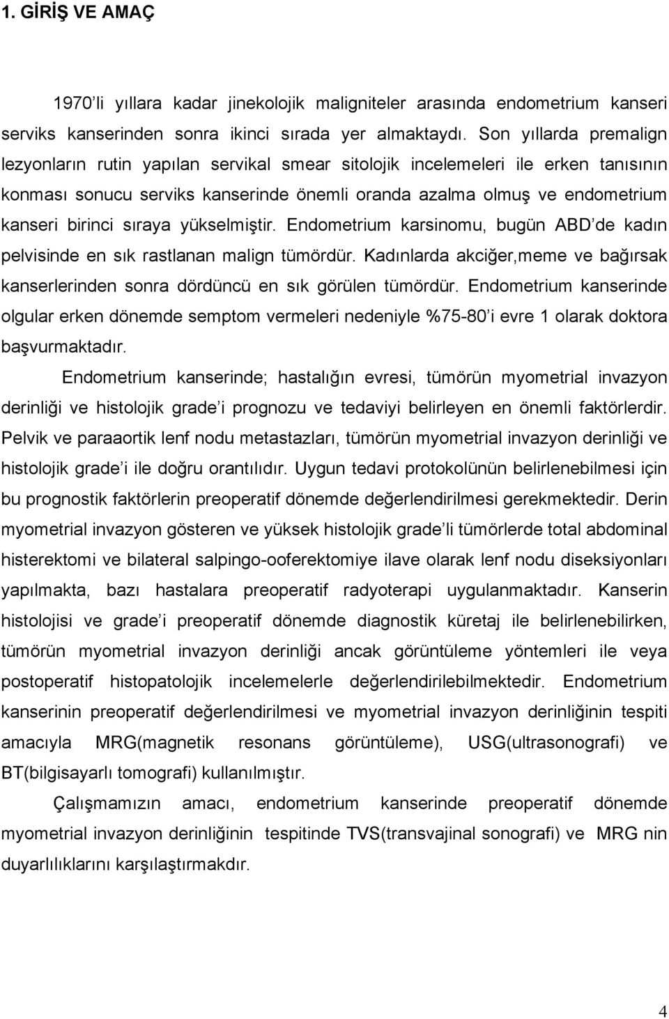 sıraya yükselmiştir. Endometrium karsinomu, bugün ABD de kadın pelvisinde en sık rastlanan malign tümördür. Kadınlarda akciğer,meme ve bağırsak kanserlerinden sonra dördüncü en sık görülen tümördür.