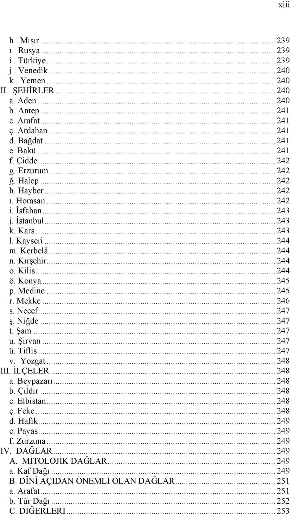 Kilis... 244 ö. Konya... 245 p. Medine... 245 r. Mekke... 246 s. Necef... 247 ş. Niğde... 247 t. Şam... 247 u. Şirvan... 247 ü. Tiflis... 247 v. Yozgat... 248 III. İLÇELER... 248 a. Beypazarı... 248 b.