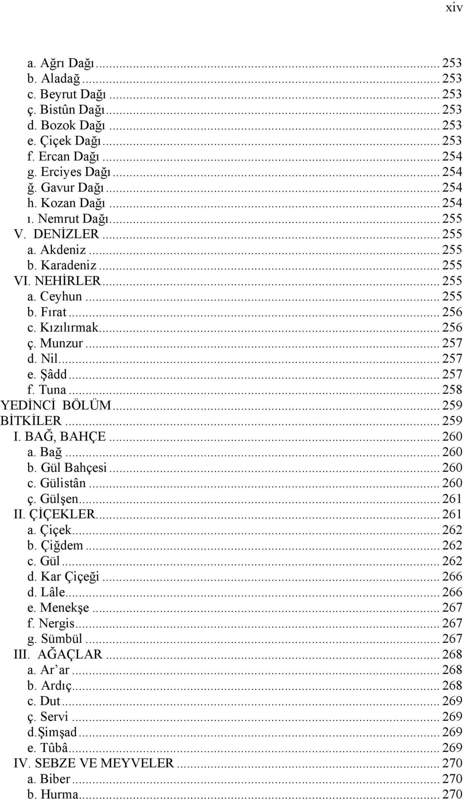 .. 257 e. Şâdd... 257 f. Tuna... 258 YEDİNCİ BÖLÜM... 259 BİTKİLER... 259 I. BAĞ, BAHÇE... 260 a. Bağ... 260 b. Gül Bahçesi... 260 c. Gülistân... 260 ç. Gülşen... 261 II. ÇİÇEKLER... 261 a. Çiçek.