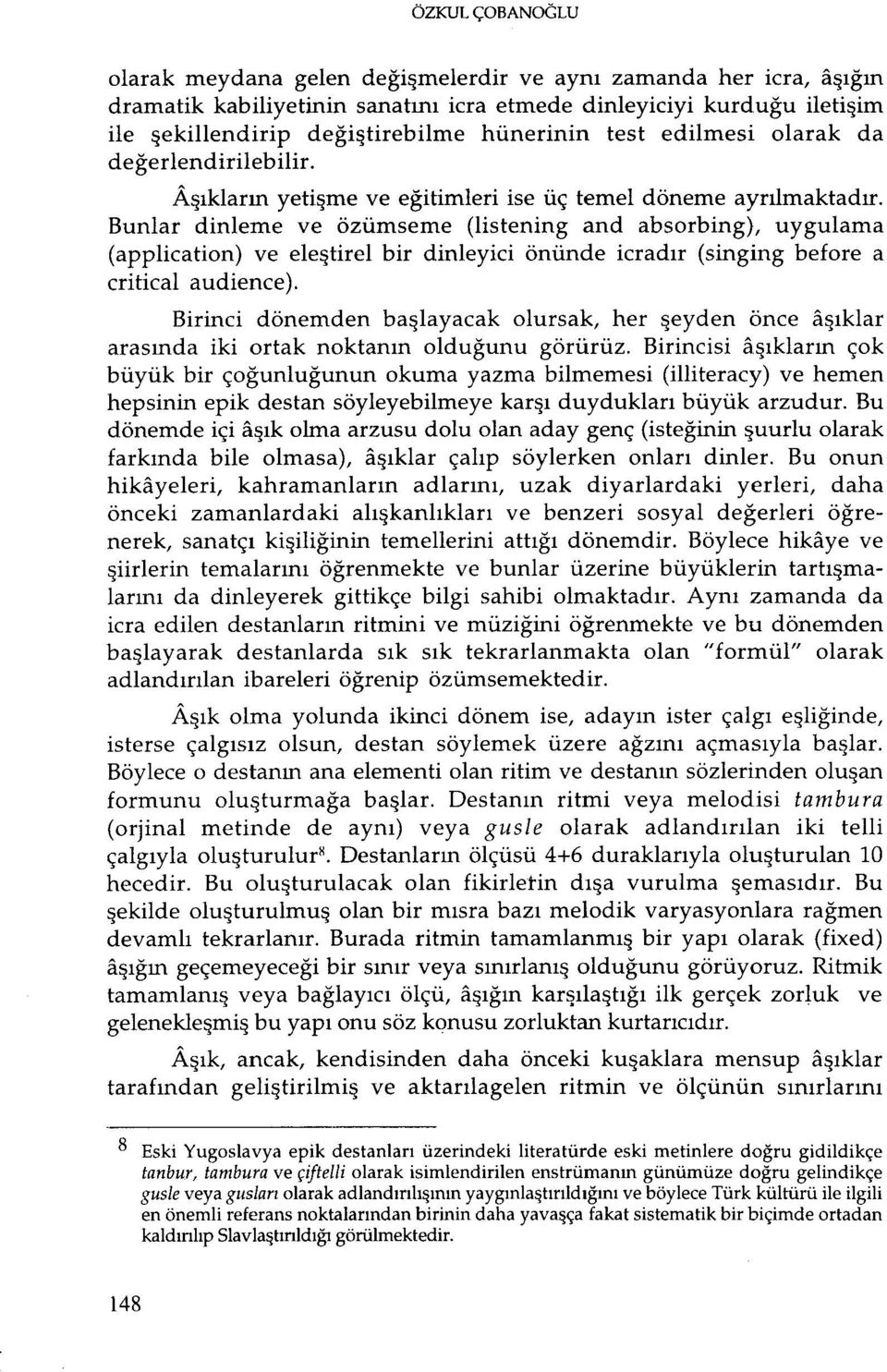 Bunlar dinleme ve özümseme (listening and absorbing), uygulama (application) ve eleştirel bir dinleyici önünde icradır (singing before a critical audience).