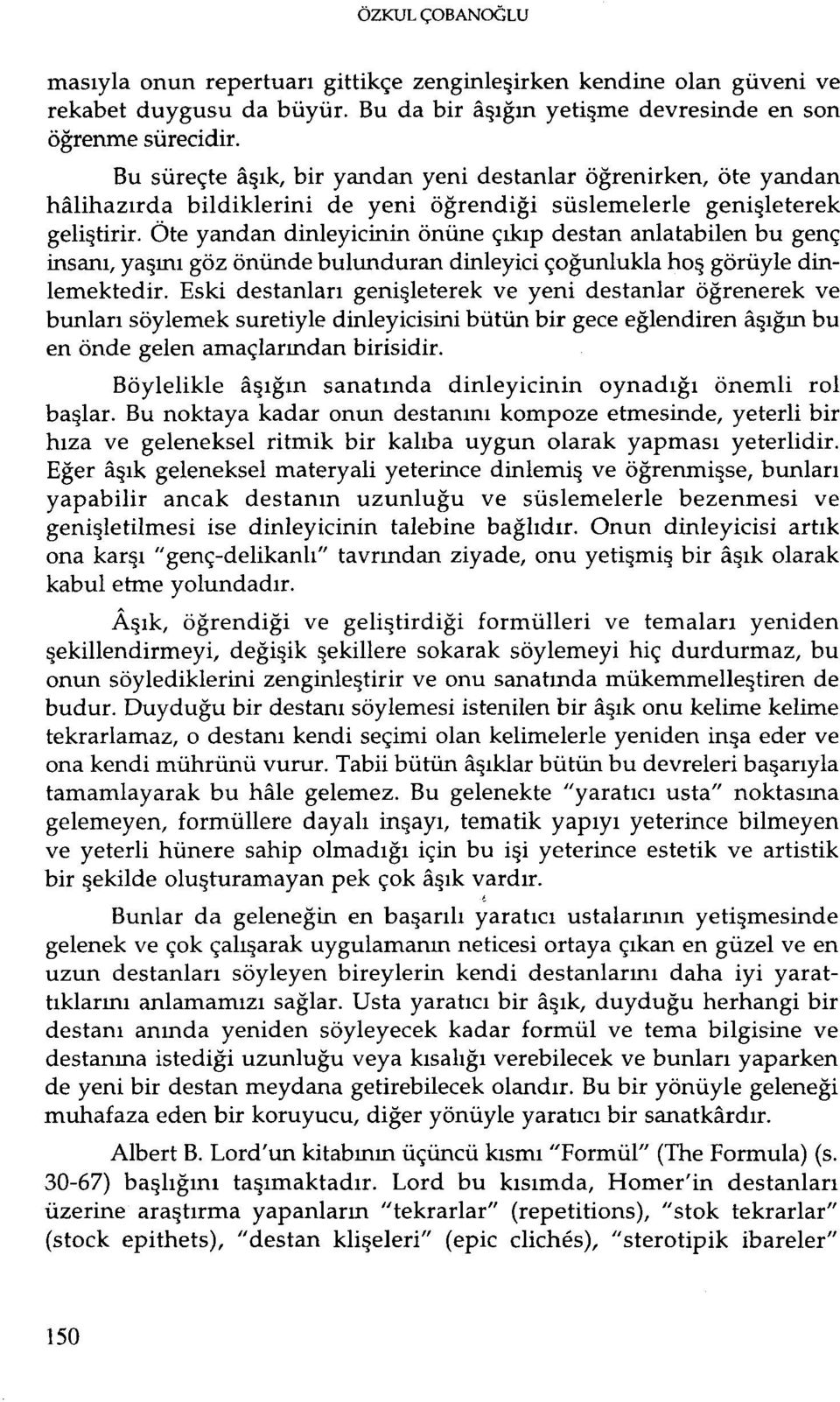 Öte yandan dinleyicinin önüne çıkıp destan anlatabilen bu genç insanı, yaşını göz önünde bulunduran dinleyici çoğunluklahoş görüyle dinlemektedir.