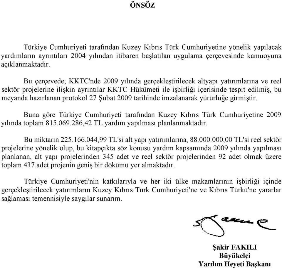 protokol 27 Şubat 2009 tarihinde imzalanarak yürürlüğe girmiştir. Buna göre Türkiye Cumhuriyeti tarafından Kuzey Kıbrıs Türk Cumhuriyetine 2009 yılında toplam 815.069.