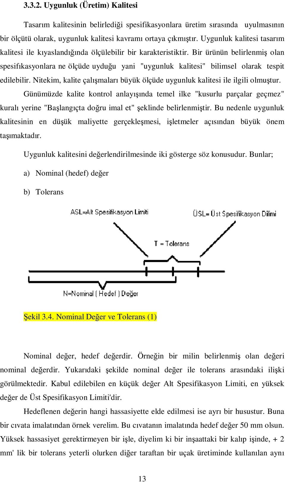 Bir ürünün belirlenmiş olan spesifıkasyonlara ne ölçüde uyduğu yani "uygunluk kalitesi" bilimsel olarak tespit edilebilir.