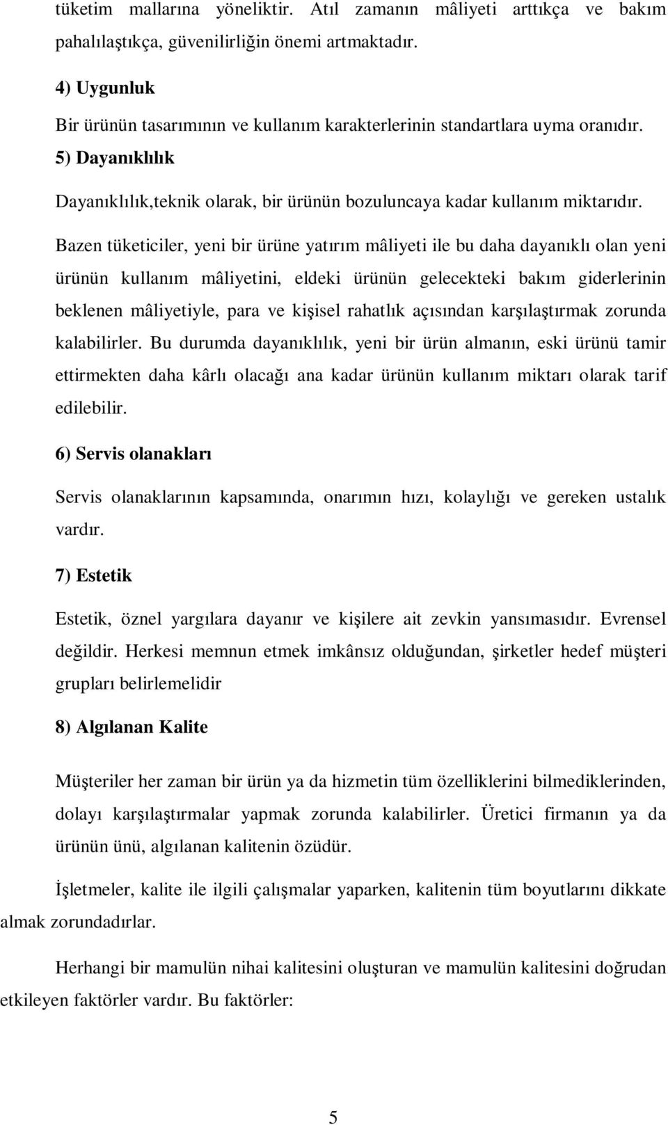 Bazen tüketiciler, yeni bir ürüne yatırım mâliyeti ile bu daha dayanıklı olan yeni ürünün kullanım mâliyetini, eldeki ürünün gelecekteki bakım giderlerinin beklenen mâliyetiyle, para ve kişisel