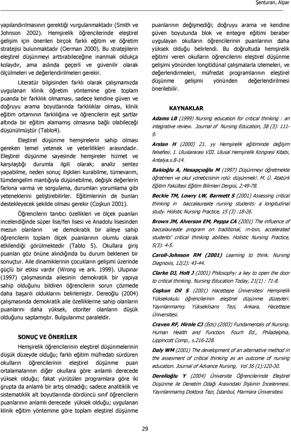 Bu stratejilerin eleştirel düşünmeyi arttırabileceğine inanmak oldukça kolaydır, ama aslında geçerli ve güvenilir olarak ölçülmeleri ve değerlendirilmeleri gerekir.