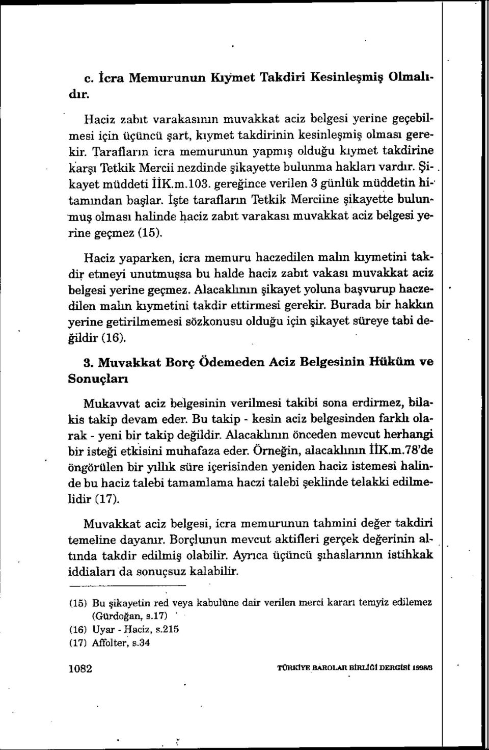 gere ğince verilen 3 günlük müddetin hi-' tammdan başlar. İşte taraflarm Tetkik Merciine şikayette bulunmuş olmas ı halinde haciz zab ıt varakas ı muvakkat aciz bölgesi yerine geçmez (15).