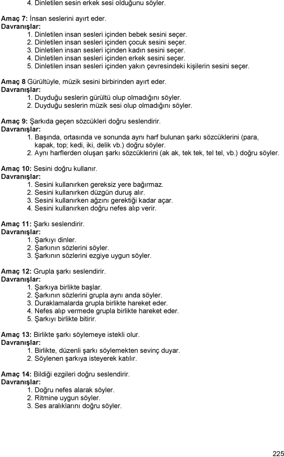 Amaç 8 Gürültüyle, müzik sesini birbirinden ayırt eder. 1. Duyduğu seslerin gürültü olup olmadığını söyler. 2. Duyduğu seslerin müzik sesi olup olmadığını söyler.