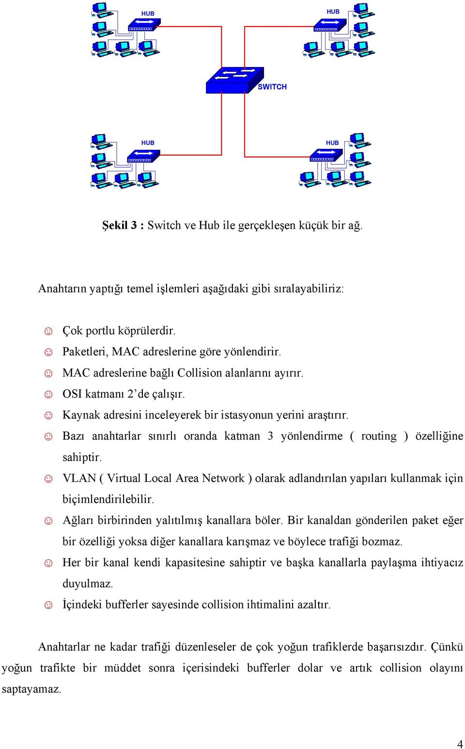 Bazı anahtarlar sınırlı oranda katman 3 yönlendirme ( routing ) özelliğine sahiptir. VLAN ( Virtual Local Area Network ) olarak adlandırılan yapıları kullanmak için biçimlendirilebilir.