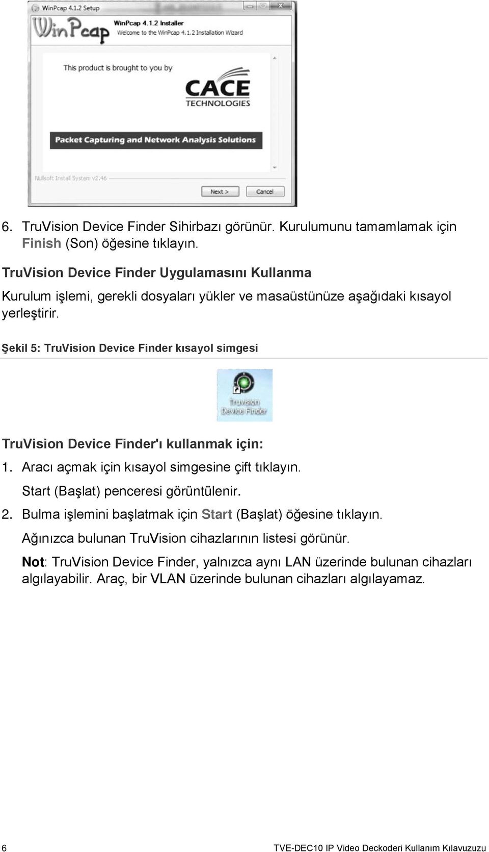 Şekil 5: TruVision Device Finder kısayol simgesi TruVision Device Finder'ı kullanmak için: 1. Aracı açmak için kısayol simgesine çift tıklayın. Start (Başlat) penceresi görüntülenir. 2.