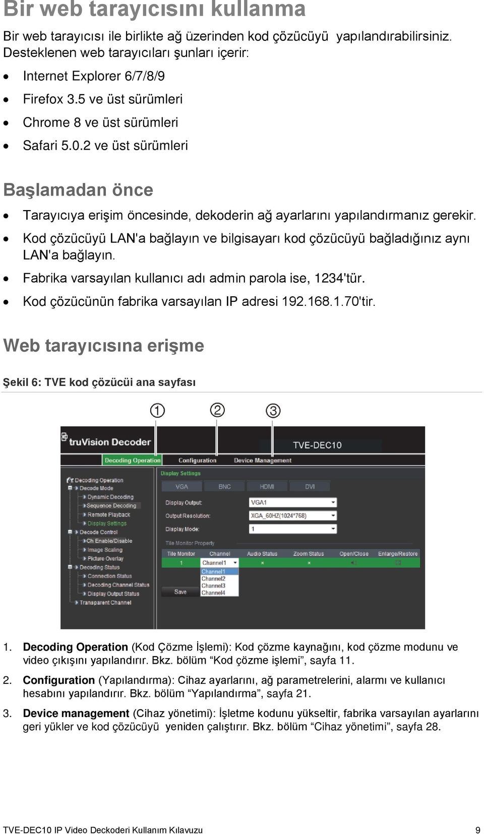 Kod çözücüyü LAN'a bağlayın ve bilgisayarı kod çözücüyü bağladığınız aynı LAN'a bağlayın. Fabrika varsayılan kullanıcı adı admin parola ise, 1234'tür. Kod çözücünün fabrika varsayılan IP adresi 192.