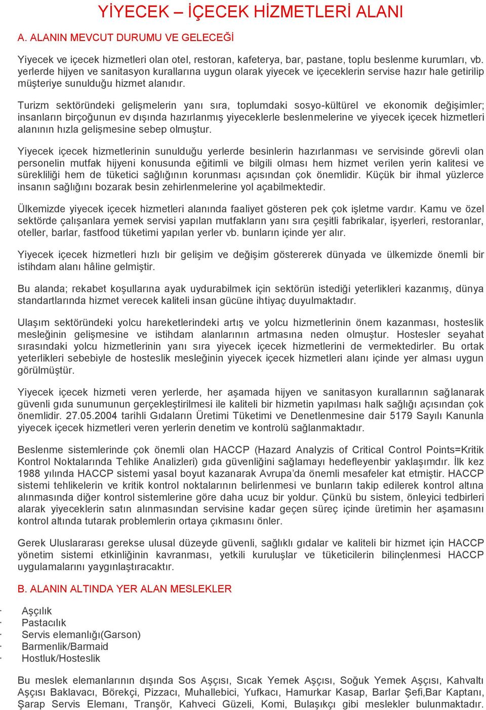 Turizm sektöründeki gelişmelerin yanı sıra, toplumdaki sosyo-kültürel ve ekonomik değişimler; insanların birçoğunun ev dışında hazırlanmış yiyeceklerle beslenmelerine ve yiyecek içecek hizmetleri