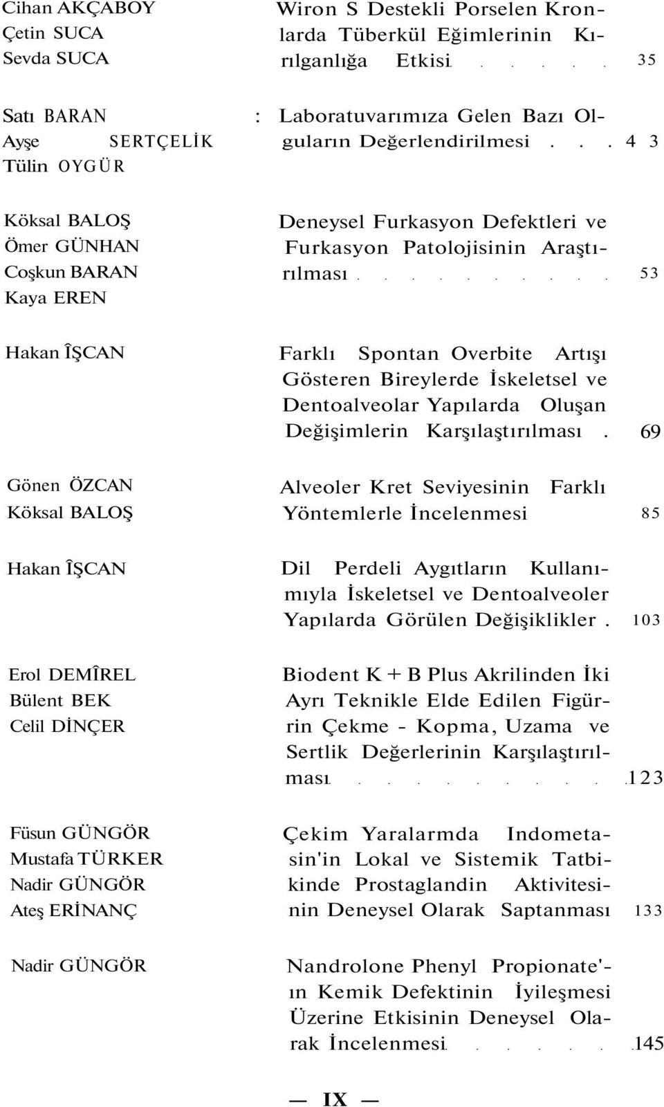 .. 4 3 Tülin OYGÜR Köksal BALOŞ Ömer GÜNHAN Coşkun BARAN Kaya EREN Deneysel Furkasyon Defektleri ve Furkasyon Patolojisinin Araştırılması 53 Hakan ÎŞCAN Farklı Spontan Overbite Artışı Gösteren