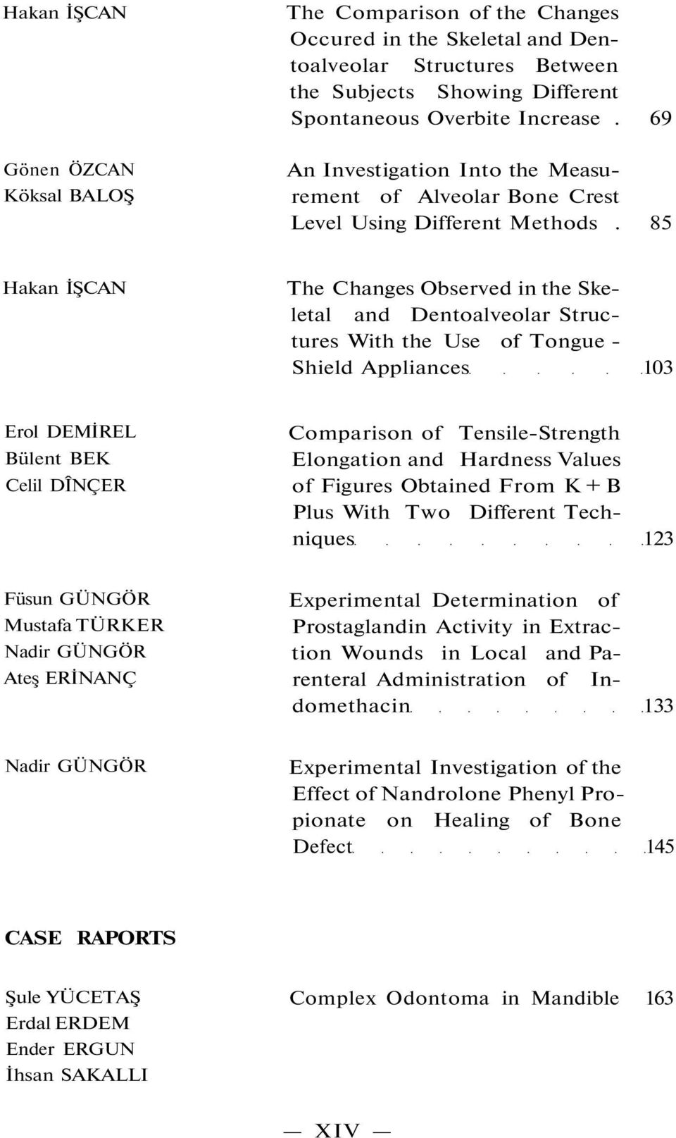 85 Hakan İŞCAN The Changes Observed in the Skeletal and Dentoalveolar Structures With the Use of Tongue - Shield Appliances 103 Erol DEMİREL Bülent BEK Celil DÎNÇER Comparison of Tensile-Strength