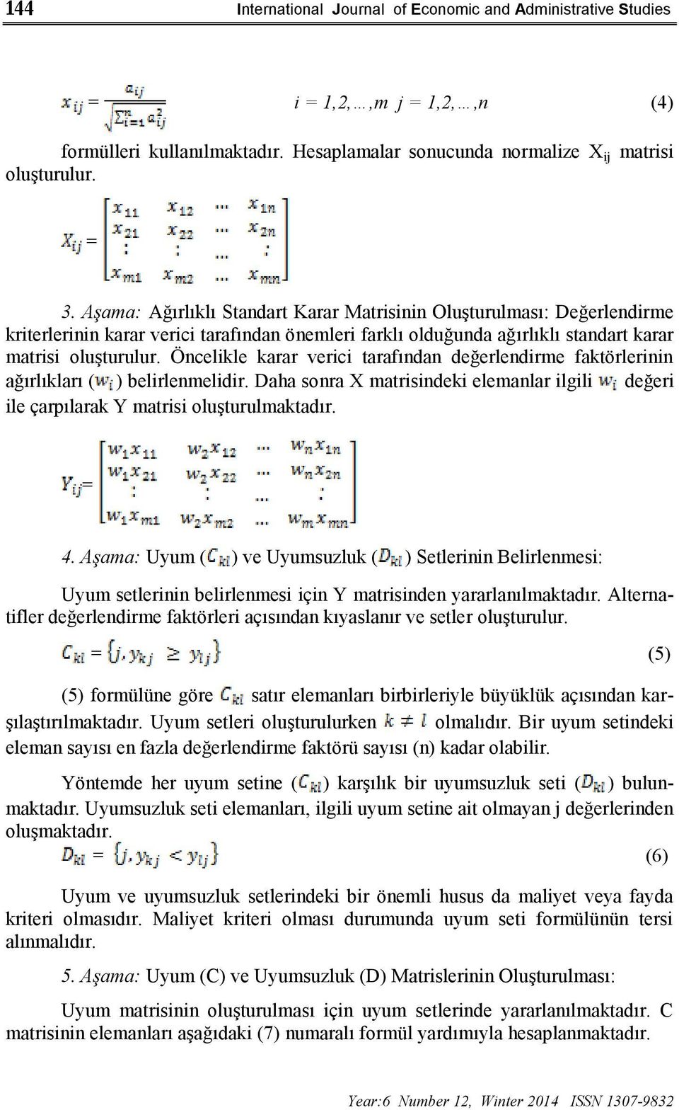 Öncelikle karar verici tarafından değerlendirme faktörlerinin ağırlıkları ( ) belirlenmelidir. Daha sonra X matrisindeki elemanlar ilgili değeri ile çarpılarak Y matrisi oluşturulmaktadır. = 4.