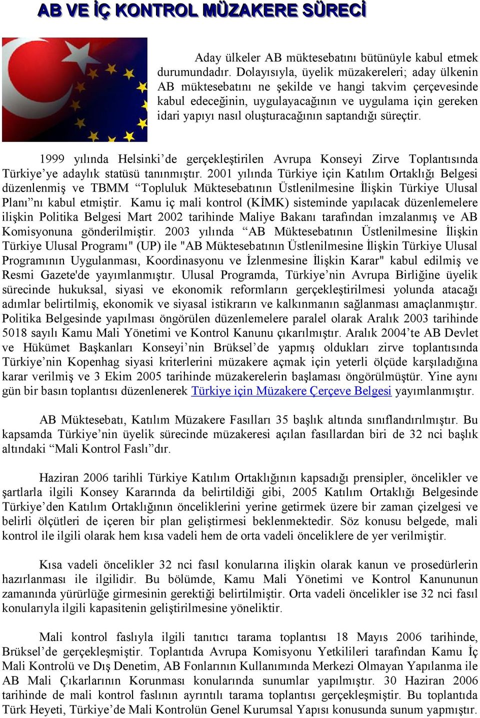 saptandığı süreçtir. 1999 yılında Helsinki de gerçekleştirilen Avrupa Konseyi Zirve Toplantısında Türkiye ye adaylık statüsü tanınmıştır.