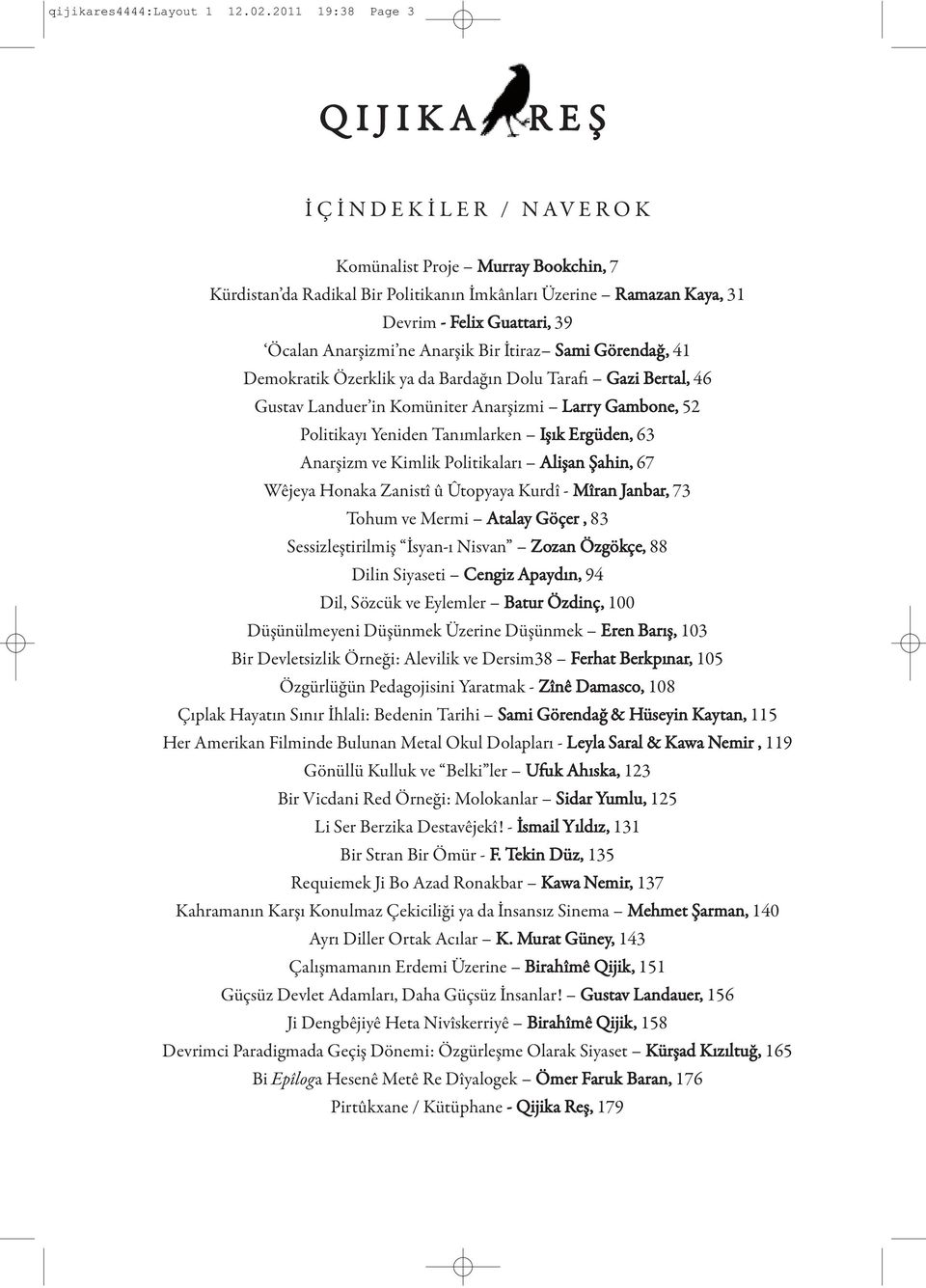 Guattari, 39 Öcalan Anarşizmi ne Anarşik Bir İtiraz Sami Görendağ, 41 Demokratik Özerklik ya da Bardağın Dolu Tarafı Gazi Bertal, 46 Gustav Landuer in Komüniter Anarşizmi Larry Gambone, 52 Politikayı