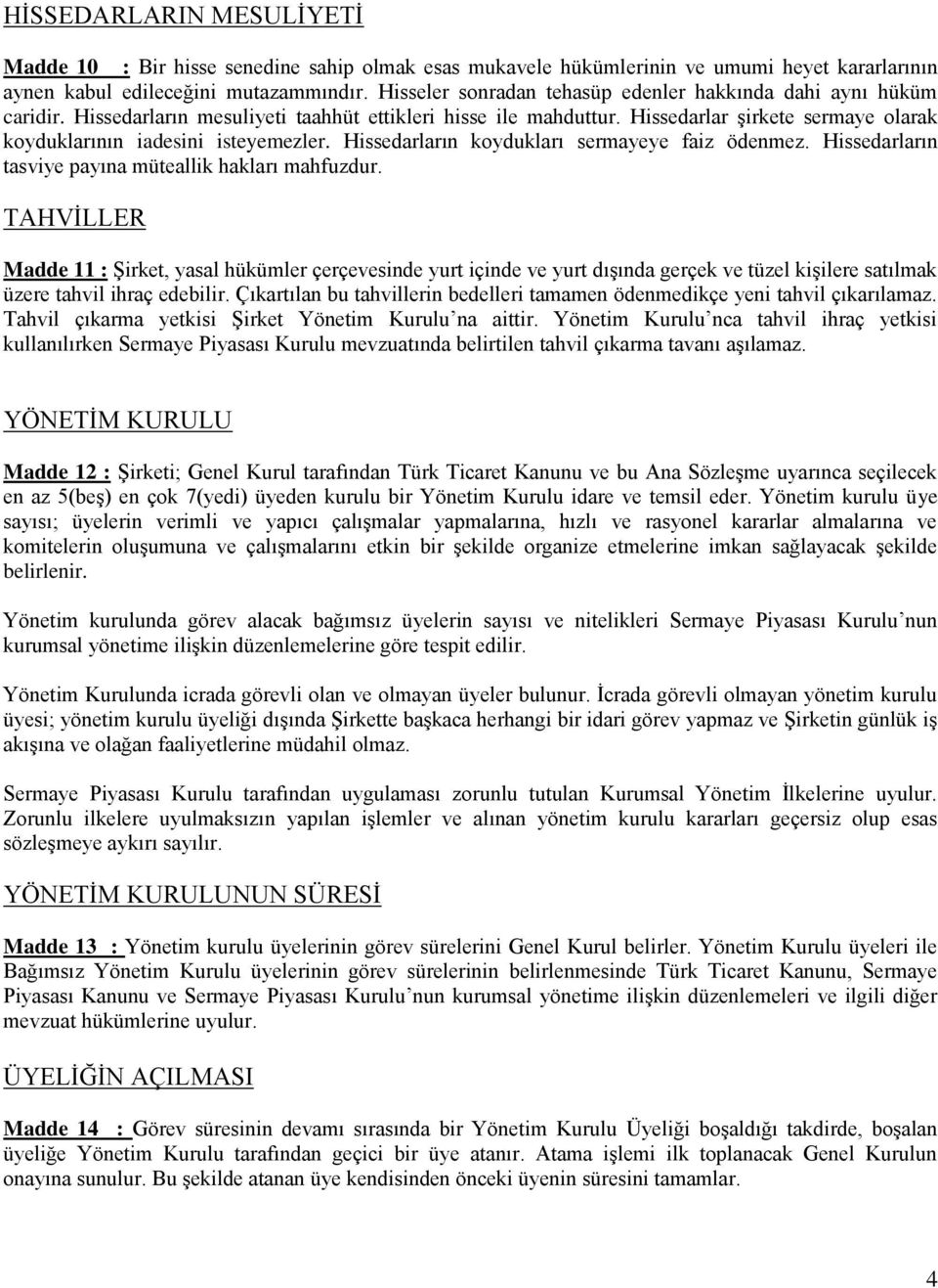 Hissedarlar şirkete sermaye olarak koyduklarının iadesini isteyemezler. Hissedarların koydukları sermayeye faiz ödenmez. Hissedarların tasviye payına müteallik hakları mahfuzdur.