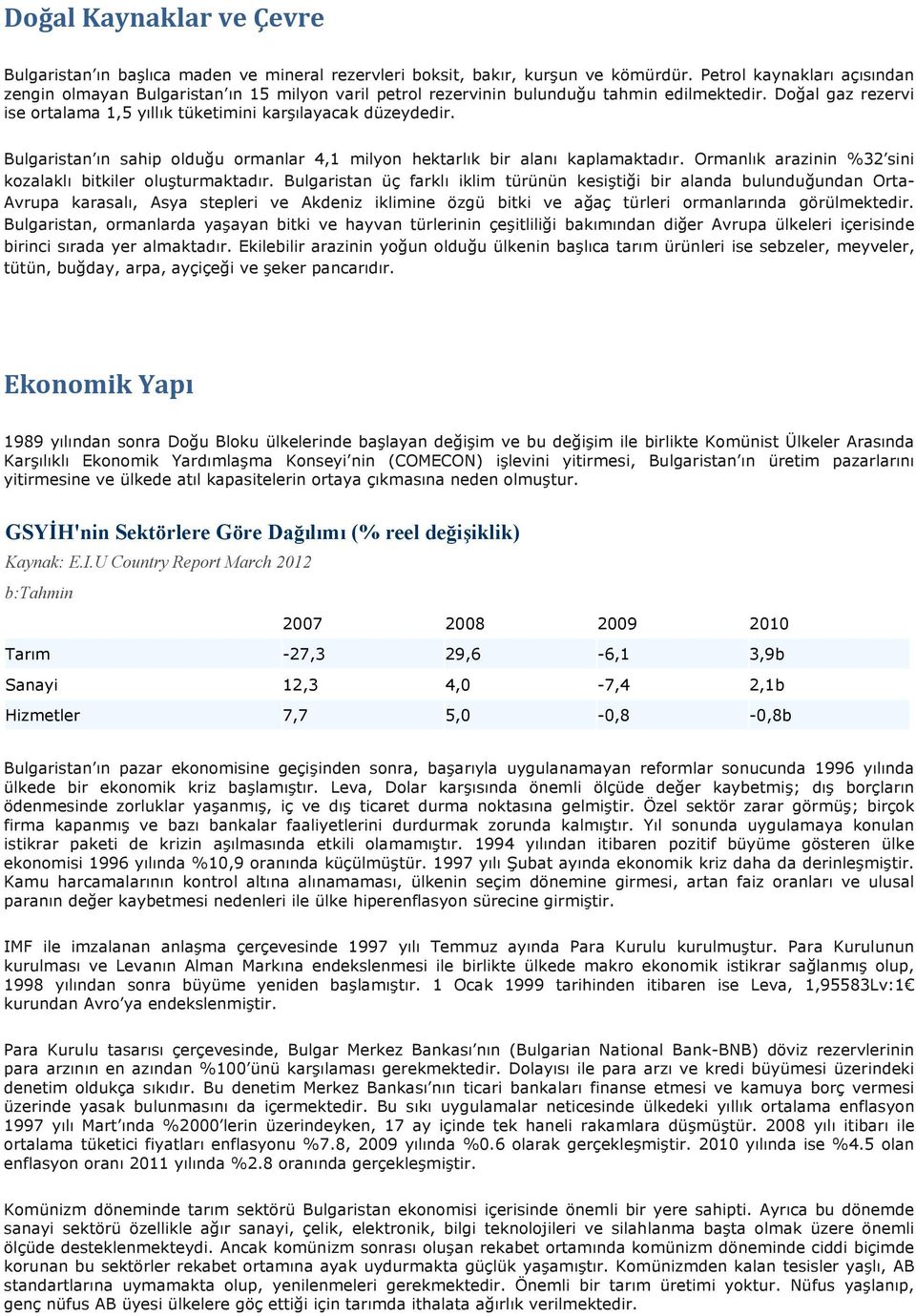 Bulgaristan ın sahip olduğu ormanlar 4,1 milyon hektarlık bir alanı kaplamaktadır. Ormanlık arazinin %32 sini kozalaklı bitkiler oluşturmaktadır.