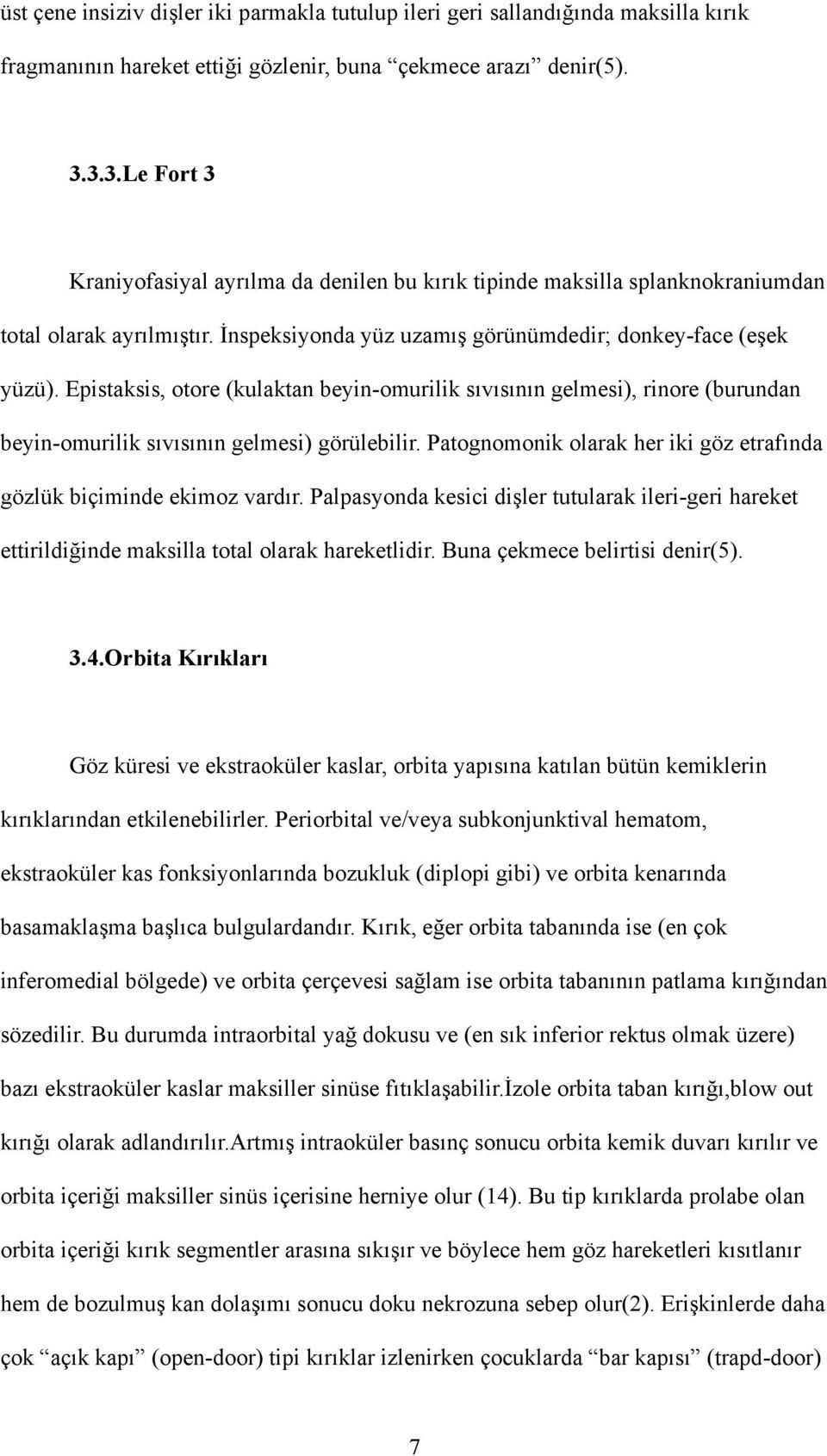 Epistaksis, otore (kulaktan beyin-omurilik sıvısının gelmesi), rinore (burundan beyin-omurilik sıvısının gelmesi) görülebilir. Patognomonik olarak her iki göz etrafında gözlük biçiminde ekimoz vardır.