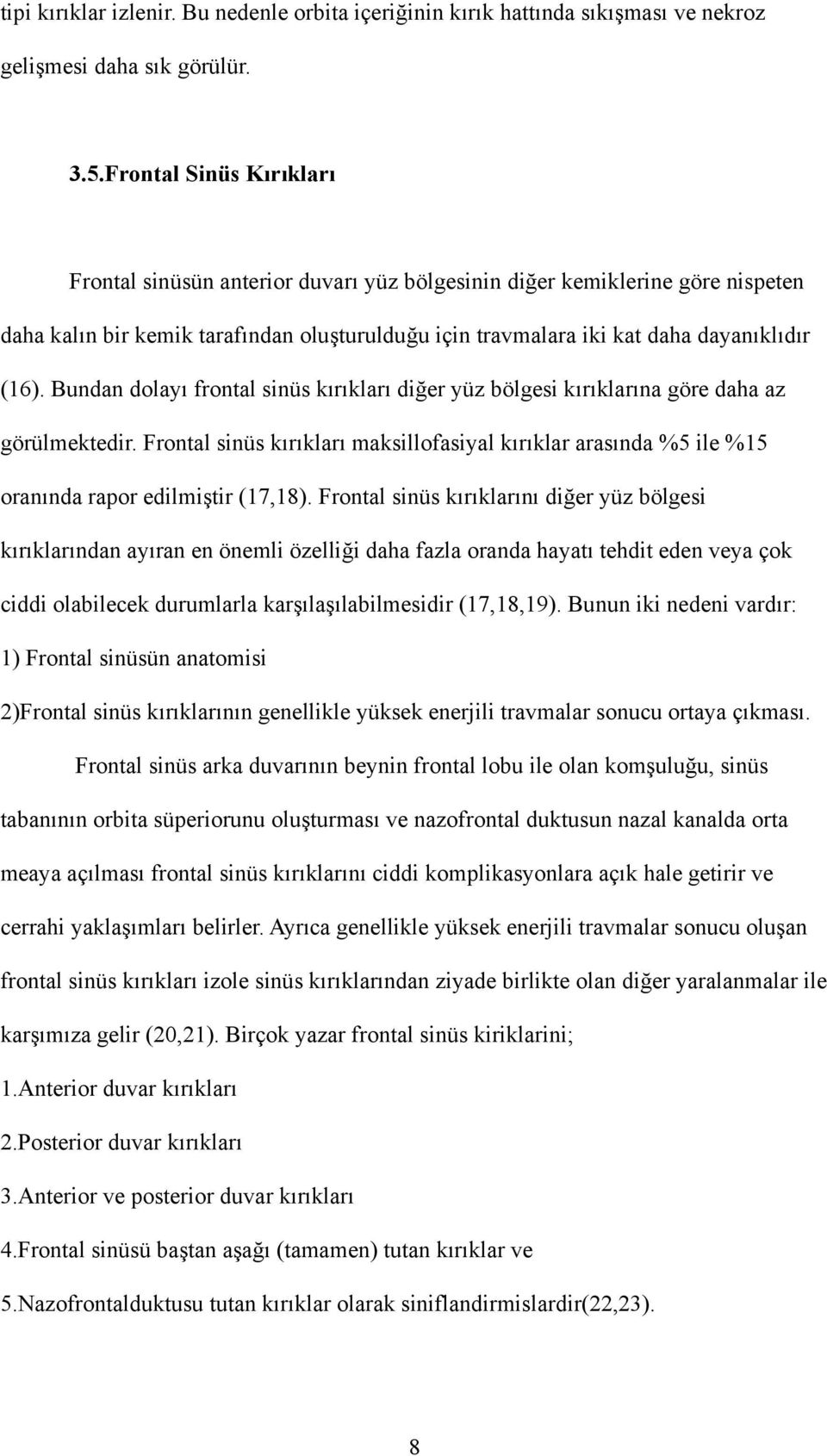 Bundan dolayı frontal sinüs kırıkları diğer yüz bölgesi kırıklarına göre daha az görülmektedir. Frontal sinüs kırıkları maksillofasiyal kırıklar arasında %5 ile %15 oranında rapor edilmiştir (17,18).