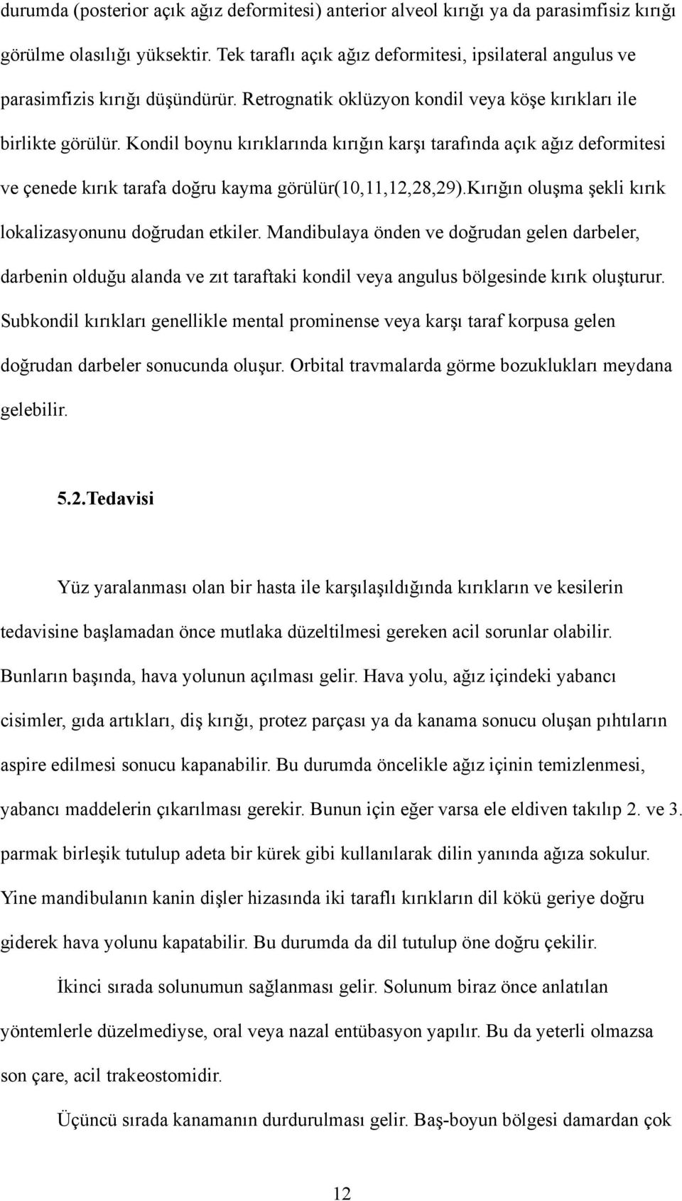 Kondil boynu kırıklarında kırığın karşı tarafında açık ağız deformitesi ve çenede kırık tarafa doğru kayma görülür(10,11,12,28,29).kırığın oluşma şekli kırık lokalizasyonunu doğrudan etkiler.