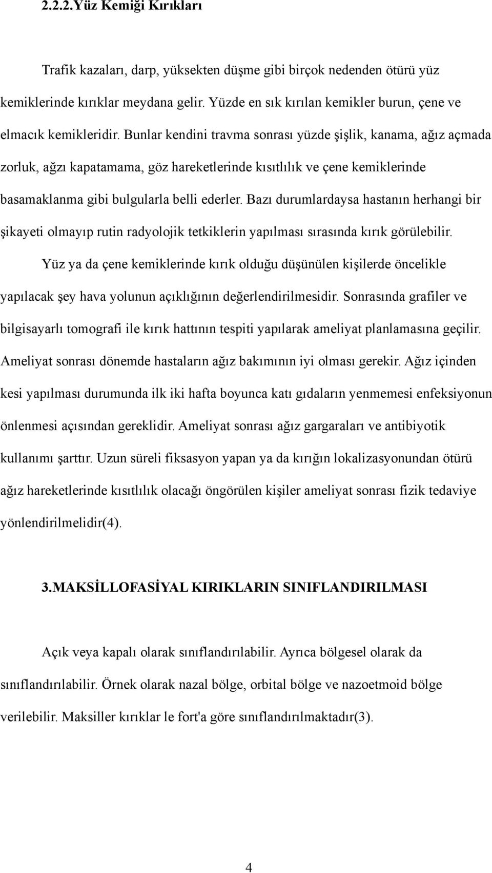 Bazı durumlardaysa hastanın herhangi bir şikayeti olmayıp rutin radyolojik tetkiklerin yapılması sırasında kırık görülebilir.